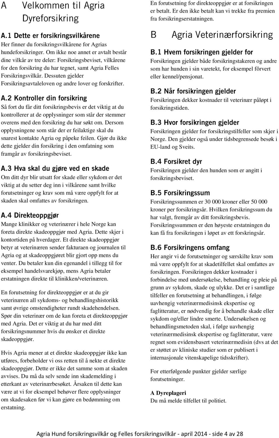 Om ikke noe annet er avtalt består dine vilkår av tre deler: Forsikringsbeviset, vilkårene for den forsikring du har tegnet, samt Agria Felles Forsikringsvilkår.