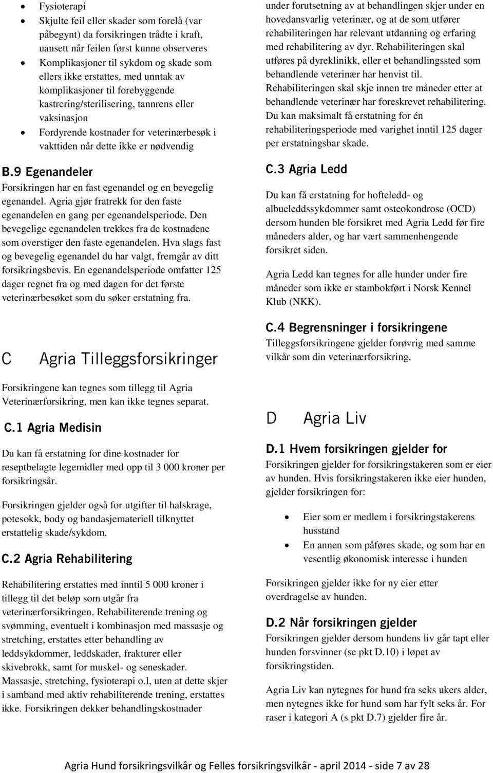 av at behandlingen skjer under en hovedansvarlig veterinær, og at de som utfører rehabiliteringen har relevant utdanning og erfaring med rehabilitering av dyr.