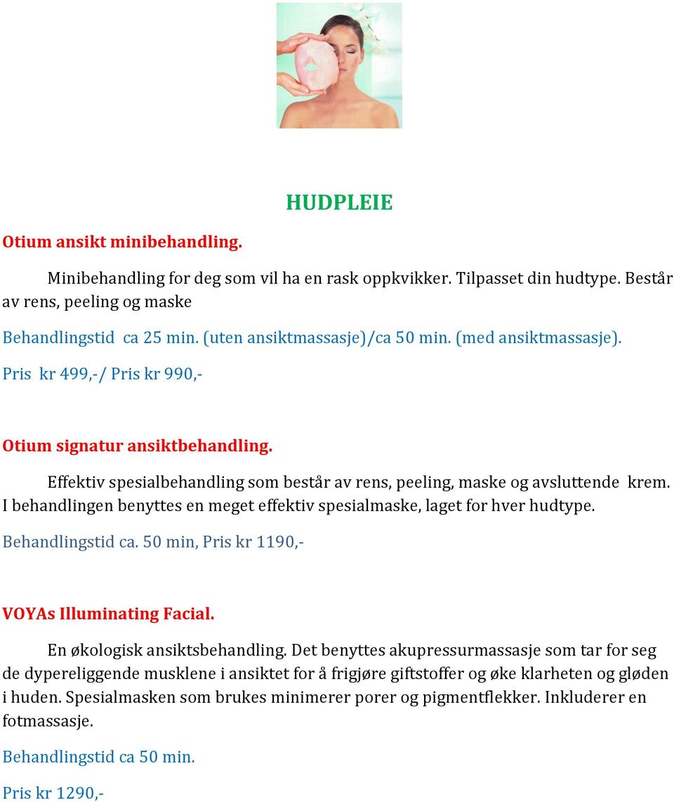 I behandlingen benyttes en meget effektiv spesialmaske, laget for hver hudtype. Behandlingstid ca. 50 min, Pris kr 1190,- VOYAs Illuminating Facial. En økologisk ansiktsbehandling.