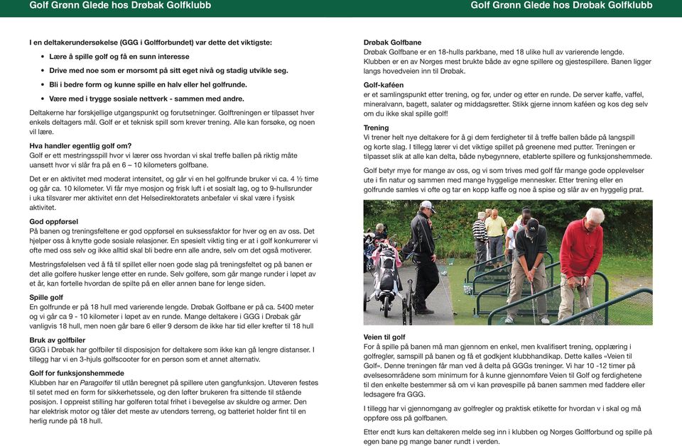 Golftreningen er tilpasset hver enkels deltagers mål. Golf er et teknisk spill som krever trening. Alle kan forsøke, og noen vil lære. Hva handler egentlig golf om?