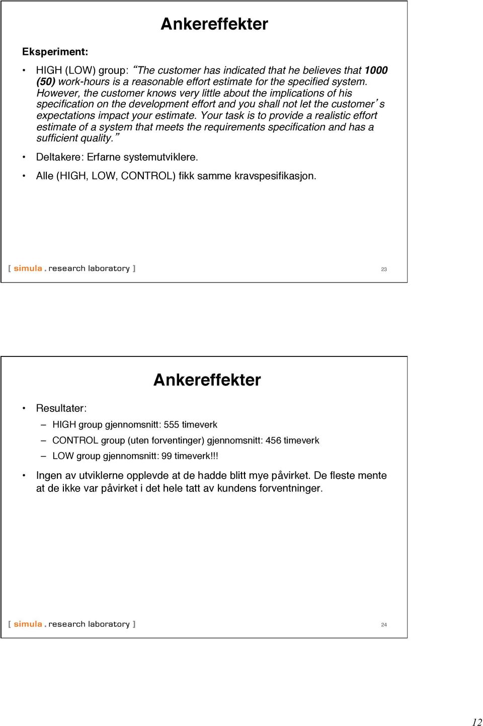 Your task is to provide a realistic effort estimate of a system that meets the requirements specification and has a sufficient quality.! Deltakere: Erfarne systemutviklere.