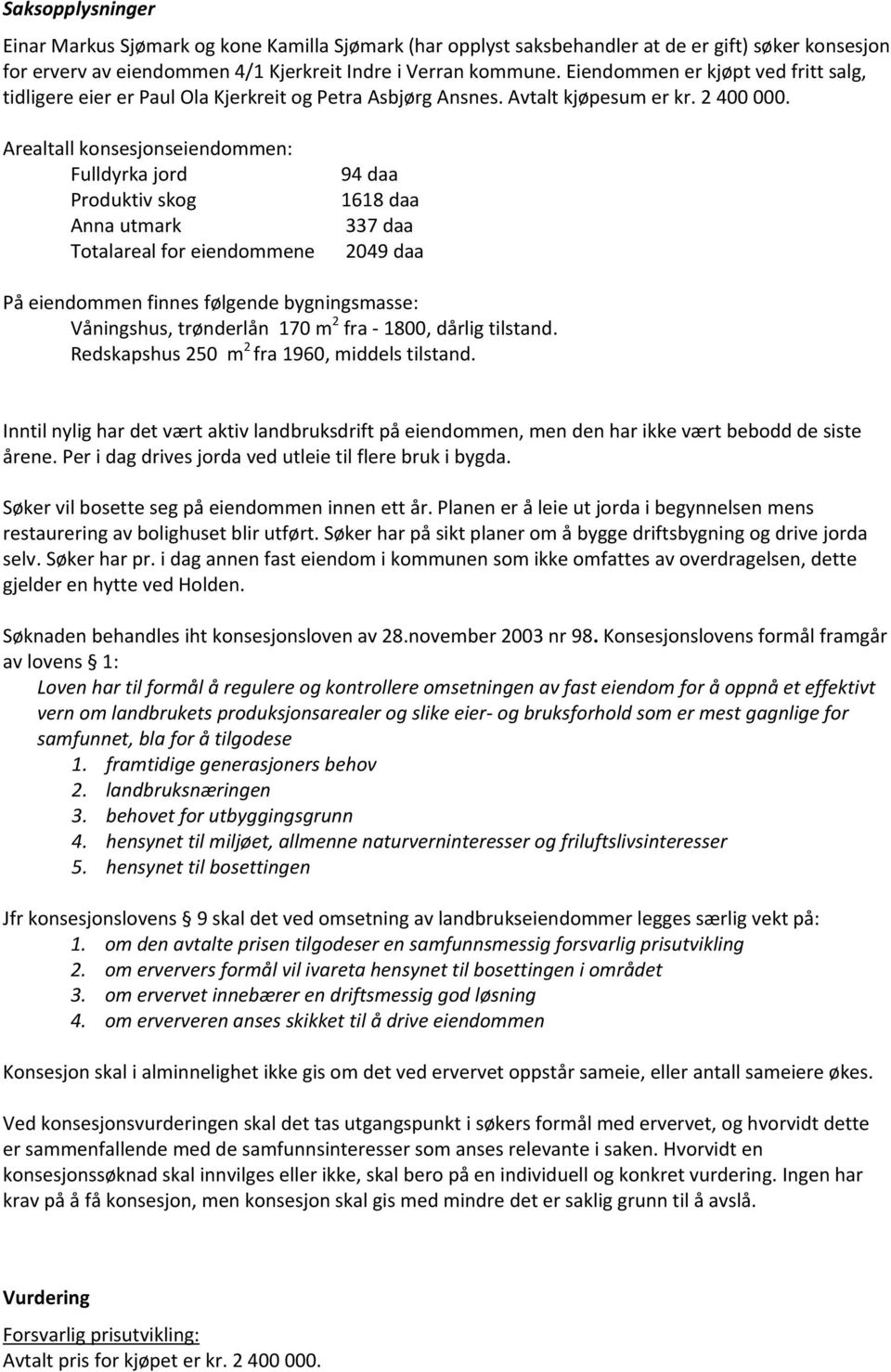 Arealtall konsesjonseiendommen: Fulldyrka jord Produktiv skog Anna utmark Totalareal for eiendommene 94 daa 1618 daa 337 daa 2049 daa På eiendommen finnes følgende bygningsmasse: Våningshus,