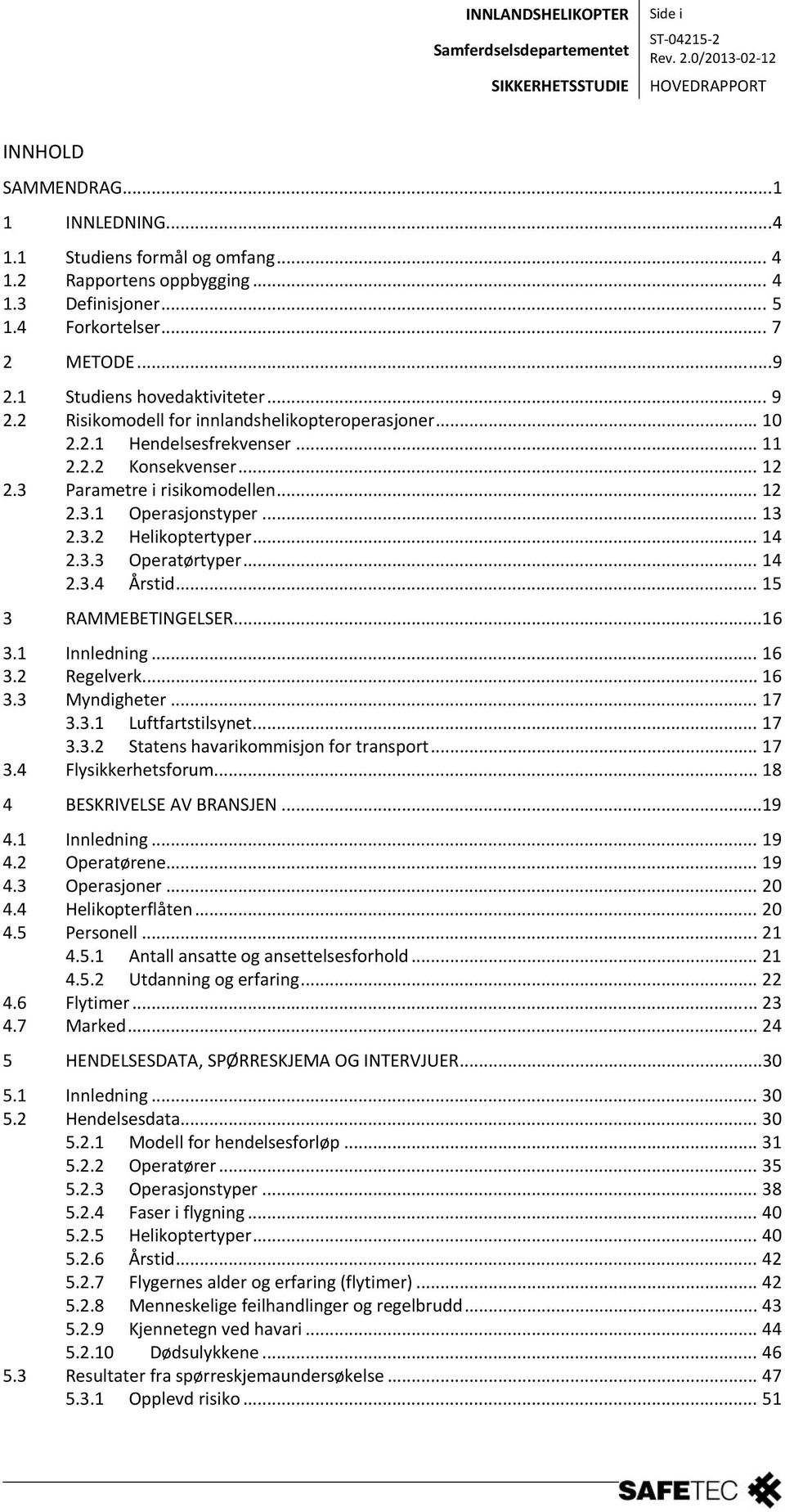 .. 13 2.3.2 Helikoptertyper... 14 2.3.3 Operatørtyper... 14 2.3.4 Årstid... 15 3 RAMMEBETINGELSER...16 3.1 Innledning... 16 3.2 Regelverk... 16 3.3 Myndigheter... 17 3.3.1 Luftfartstilsynet... 17 3.3.2 Statens havarikommisjon for transport.