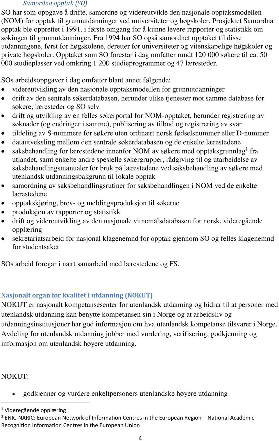 Fra 1994 har SO også samordnet opptaket til disse utdanningene, først for høgskolene, deretter for universiteter og vitenskapelige høgskoler og private høgskoler.