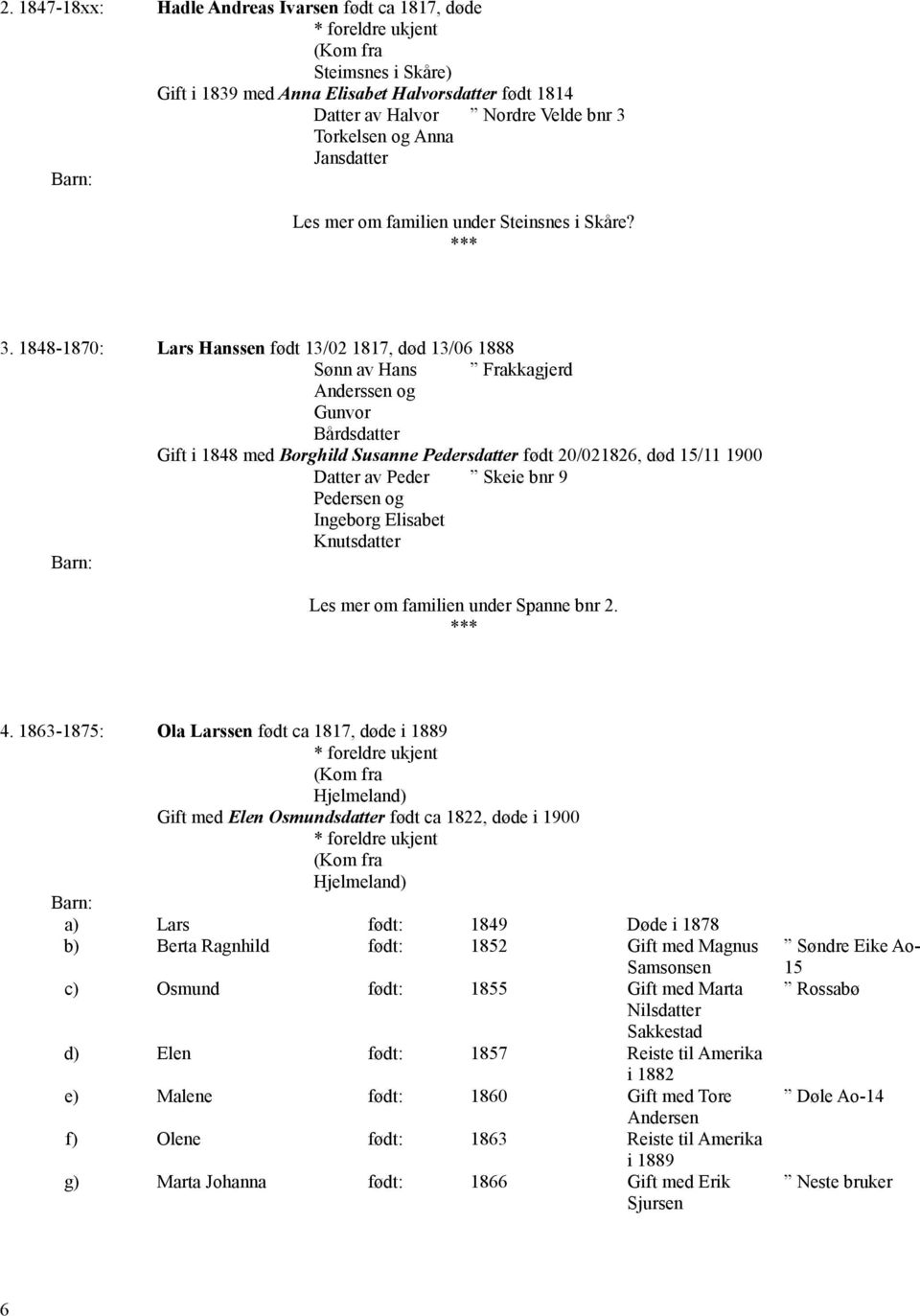 1848-1870: Lars Hanssen født 13/02 1817, død 13/06 1888 Hans Frakkagjerd Anderssen og Gunvor Bårdsdatter Gift i 1848 med Borghild Susanne Pedersdatter født 20/021826, død 15/11 1900 Peder Skeie bnr 9