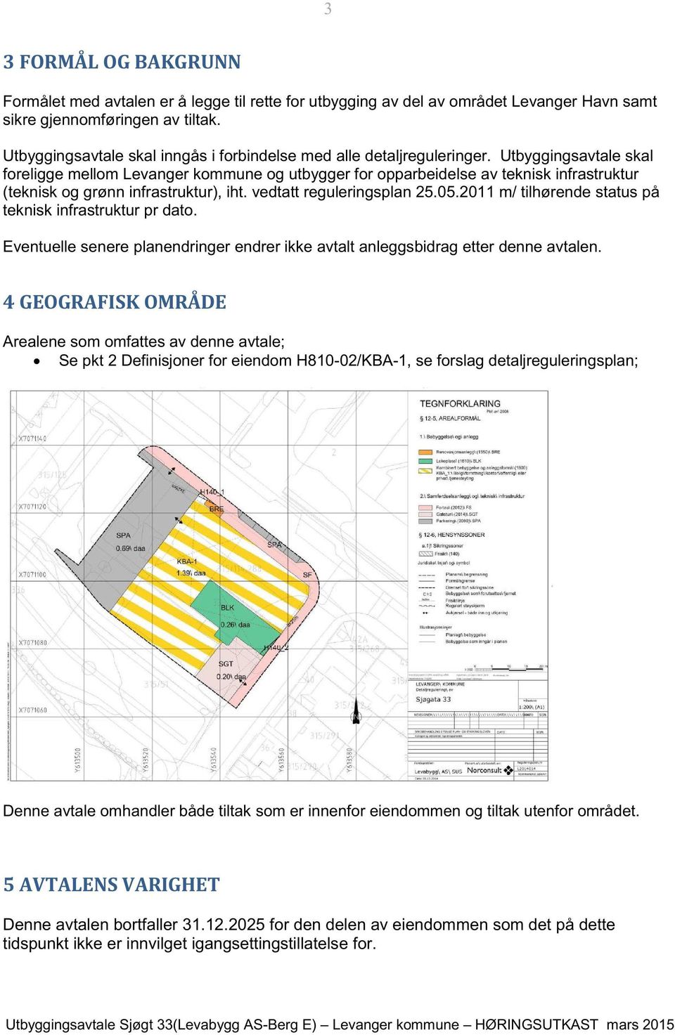 Utbyggingsavtale skal foreligge mellom Levanger kommune og utbygger for opparbeidelse av teknisk infrastruktur (teknisk og grønn infrastruktur), iht. vedtatt reguleringsplan 25.05.