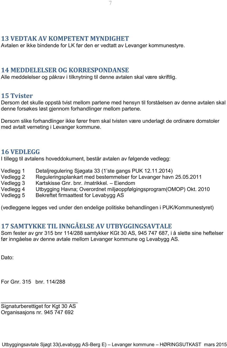 15 Tvister Dersom det skulle oppstå tvist mellom partene med hensyn til forståelsen av denne avtalen skal denne forsøkes løst gjennom forhandlinger mellom partene.