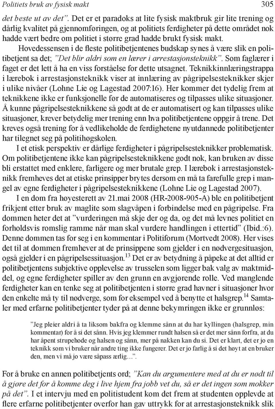 brukt fysisk makt. Hovedessensen i de fleste politibetjentenes budskap synes å være slik en politibetjent sa det; Det blir aldri som en lærer i arrestasjonsteknikk.