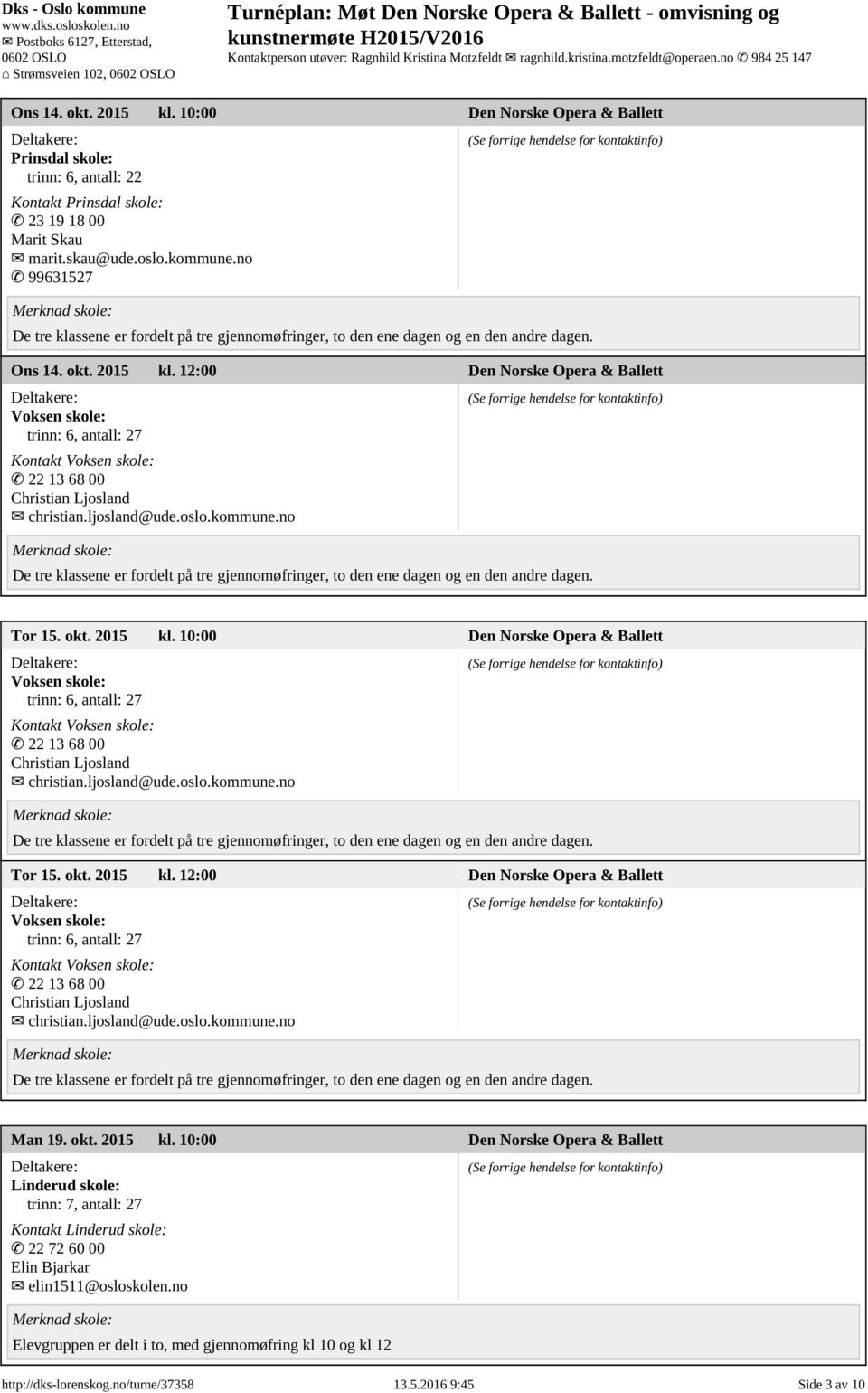 no Tor 15. okt. 2015 kl. 10:00 Den Norske Opera & Ballett Voksen skole: trinn: 6, antall: 27 Kontakt Voksen skole: 22 13 68 00 Christian Ljosland christian.ljosland@ude.oslo.kommune.no Tor 15. okt. 2015 kl. 12:00 Den Norske Opera & Ballett Voksen skole: trinn: 6, antall: 27 Kontakt Voksen skole: 22 13 68 00 Christian Ljosland christian.