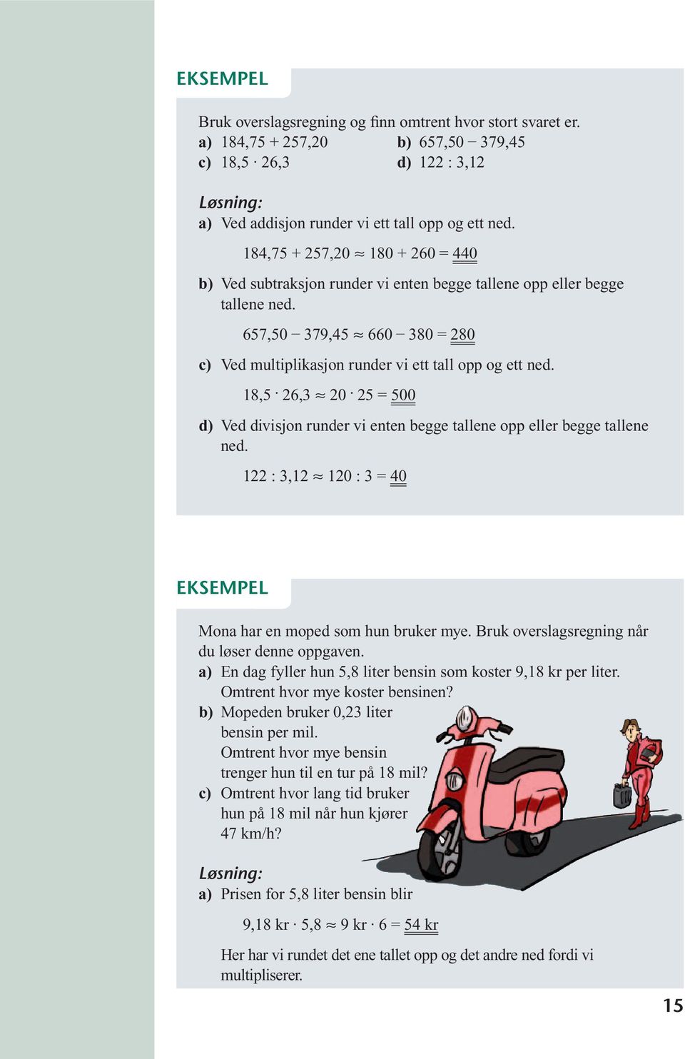 18,5 26,3 20 25 = 500 d) Ved divisjon runder vi enten begge tallene opp eller begge tallene ned. 122 : 3,12 120 : 3 = 40 Mona har en moped som hun bruker mye.