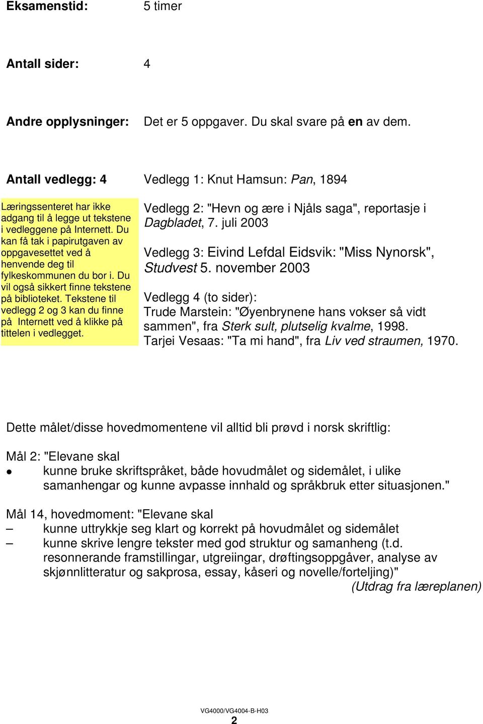 november 2003 Vedlegg 4 (to sider): Trude Marstein: "Øyenbrynene hans vokser så vidt sammen", fra Sterk sult, plutselig kvalme, 1998. Tarjei Vesaas: "Ta mi hand", fra Liv ved straumen, 1970.