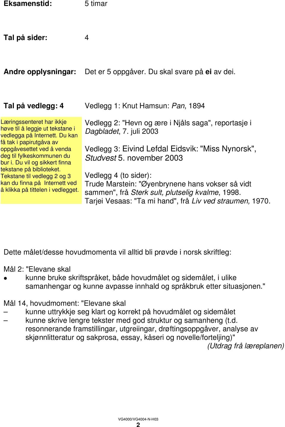 november 2003 Vedlegg 4 (to sider): Trude Marstein: "Øyenbrynene hans vokser så vidt sammen", frå Sterk sult, plutselig kvalme, 1998. Tarjei Vesaas: "Ta mi hand", frå Liv ved straumen, 1970.