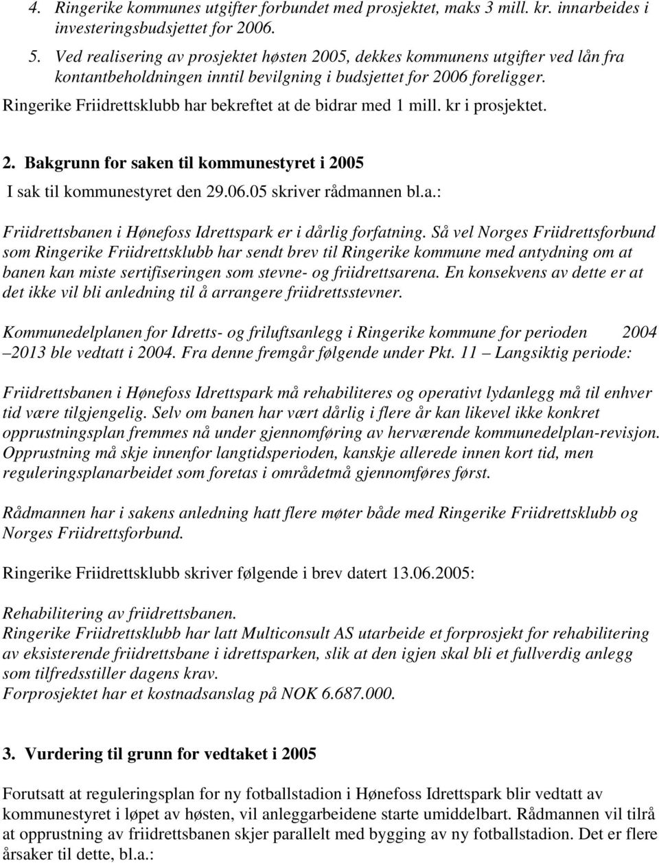 Ringerike Friidrettsklubb har bekreftet at de bidrar med 1 mill. kr i prosjektet. 2. Bakgrunn for saken til kommunestyret i 2005 I sak til kommunestyret den 29.06.05 skriver rådmannen bl.a.: Friidrettsbanen i Hønefoss Idrettspark er i dårlig forfatning.