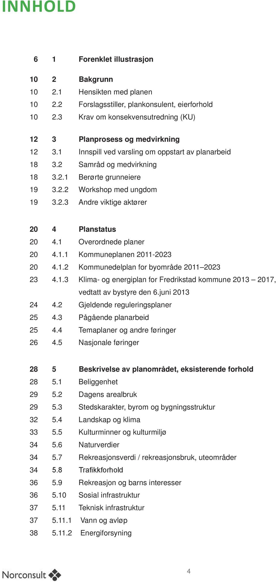 2.3 Andre viktige aktører 20 20 20 20 23 24 25 25 26 4 Planstatus 4.1 Overordnede planer 4.1.1 Kommuneplanen 2011-2023 4.1.2 Kommunedelplan for byområde 2011 2023 4.1.3 Klima- og energiplan for Fredrikstad kommune 2013 2017, vedtatt av bystyre den 6.