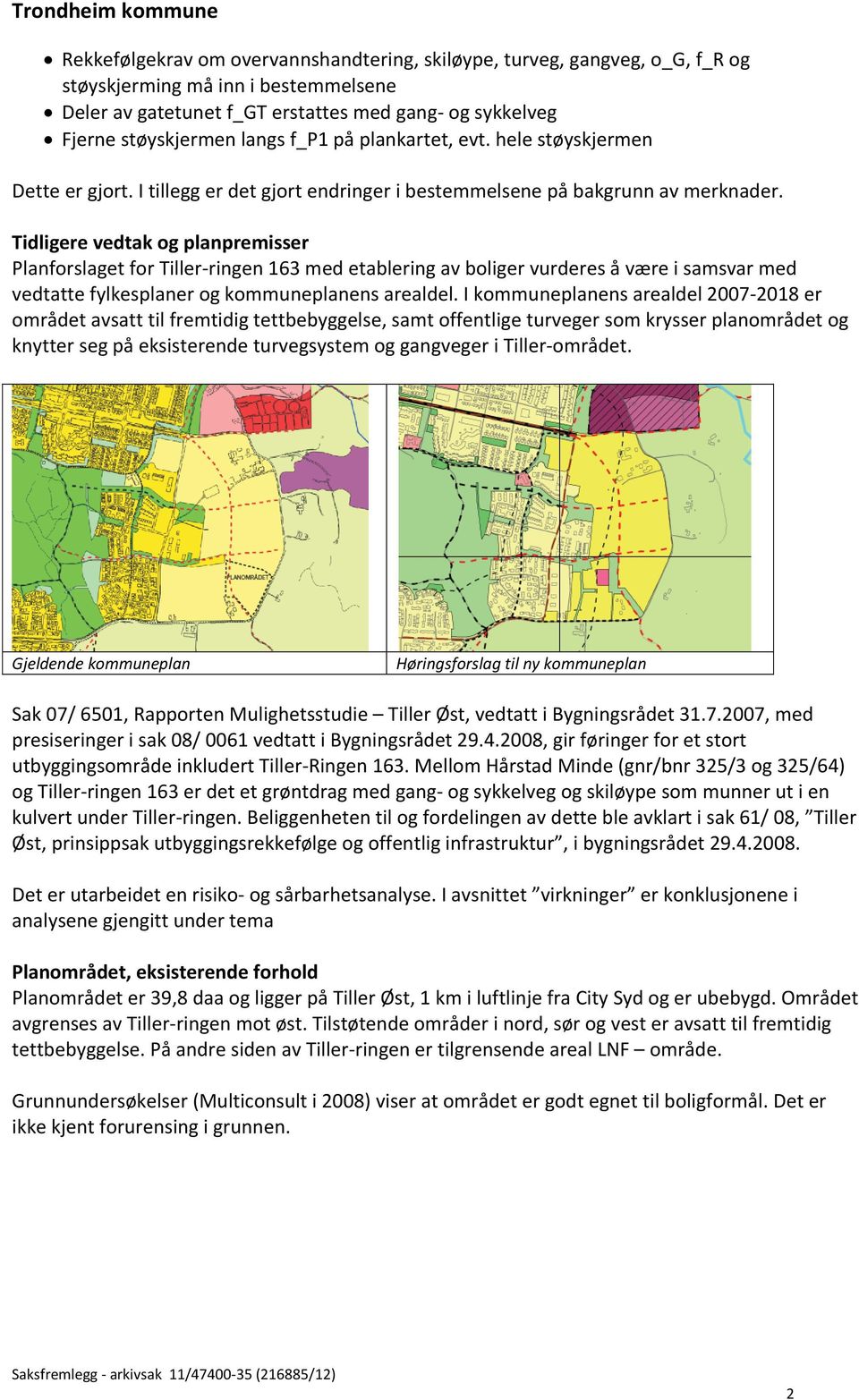 Tidligere vedtak og planpremisser Planforslaget for Tiller-ringen 163 med etablering av boliger vurderes å være i samsvar med vedtatte fylkesplaner og kommuneplanens arealdel.