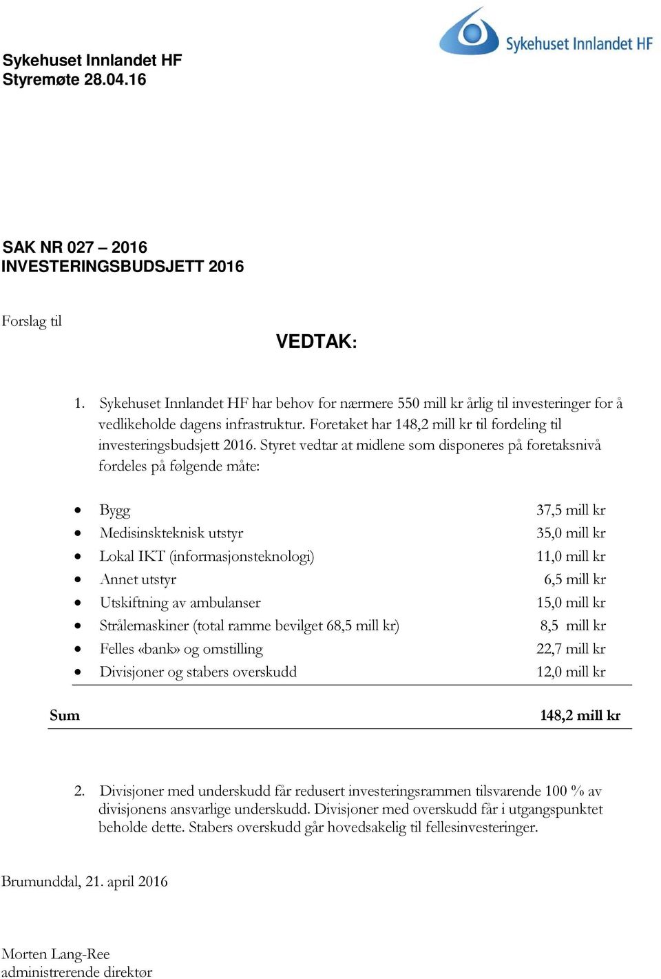 Styret vedtar at midlene som disponeres på foretaksnivå fordeles på følgende måte: Bygg 37,5 mill kr Medisinskteknisk utstyr 35,0 mill kr Lokal IKT (informasjonsteknologi) 11,0 mill kr Annet utstyr