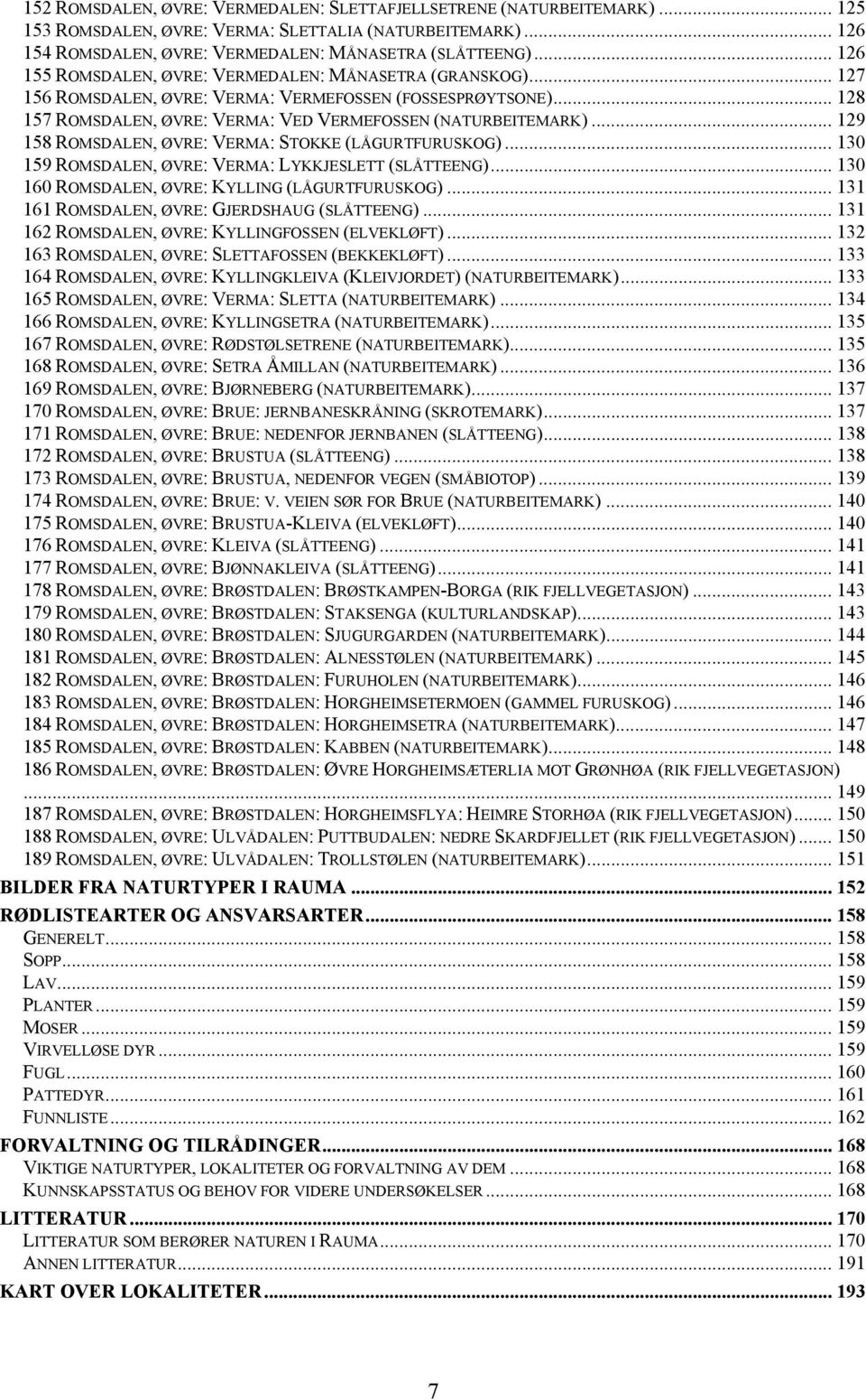 .. 129 158 ROMSDALEN, ØVRE: VERMA: STOKKE (LÅGURTFURUSKOG)... 130 159 ROMSDALEN, ØVRE: VERMA: LYKKJESLETT (SLÅTTEENG)... 130 160 ROMSDALEN, ØVRE: KYLLING (LÅGURTFURUSKOG).