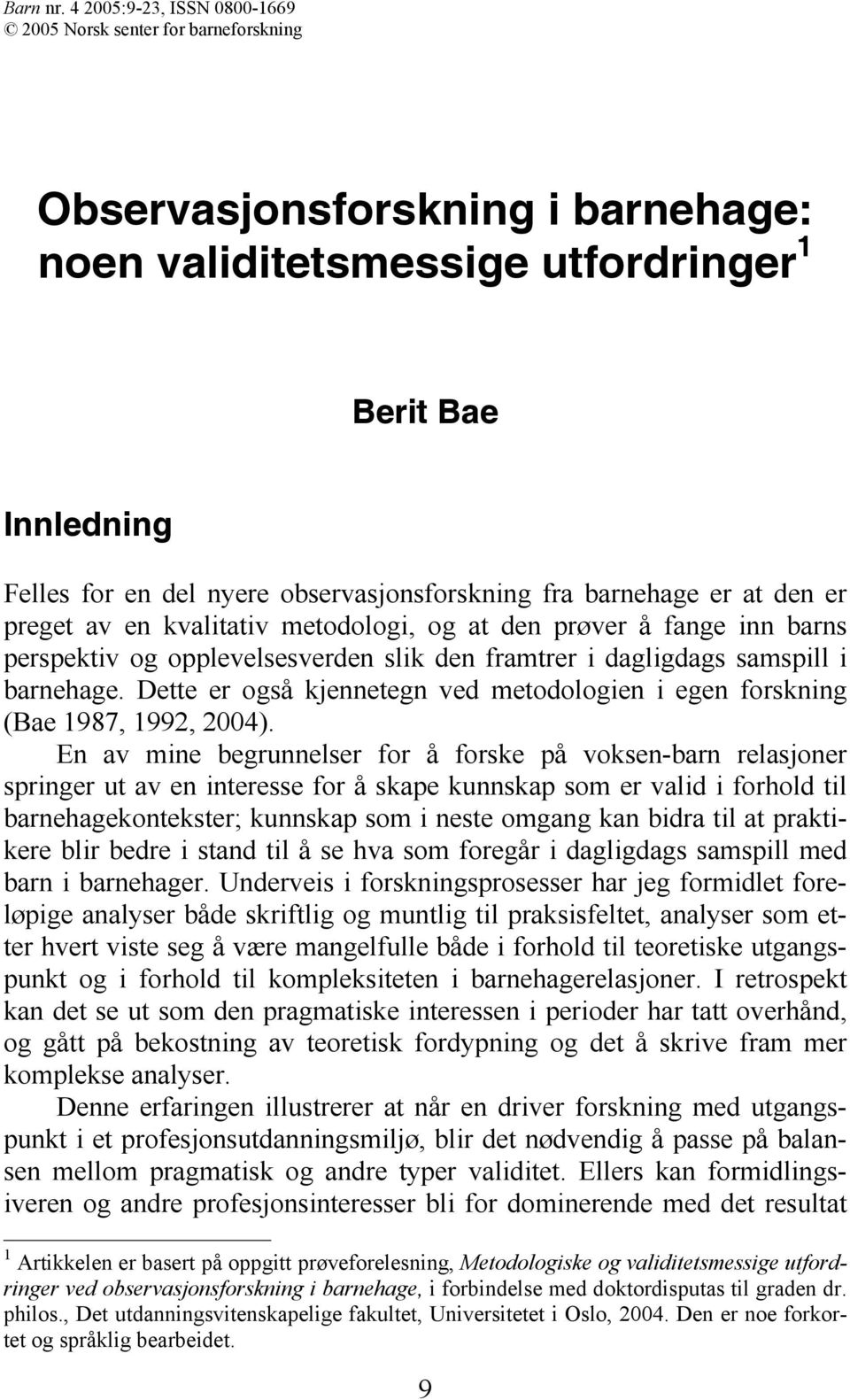 barnehage er at den er preget av en kvalitativ metodologi, og at den prøver å fange inn barns perspektiv og opplevelsesverden slik den framtrer i dagligdags samspill i barnehage.