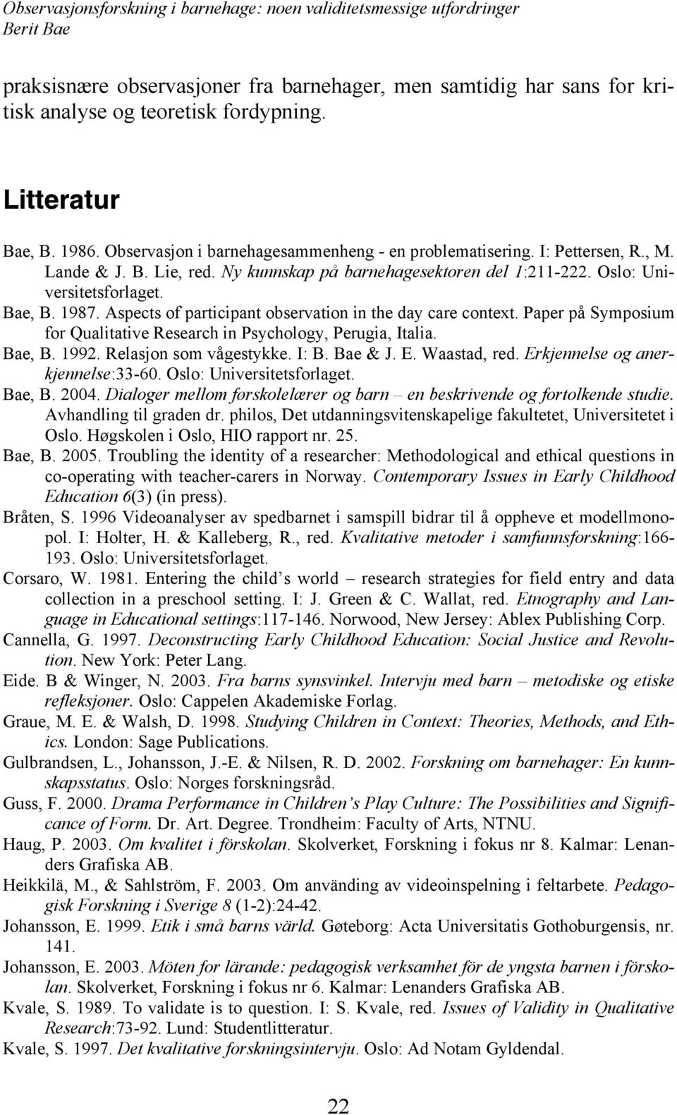 Paper på Symposium for Qualitative Research in Psychology, Perugia, Italia. Bae, B. 1992. Relasjon som vågestykke. I: B. Bae & J. E. Waastad, red. Erkjennelse og anerkjennelse:33-60.