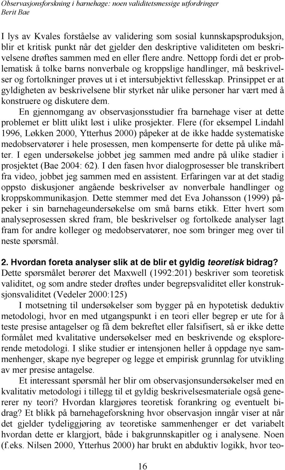 Prinsippet er at gyldigheten av beskrivelsene blir styrket når ulike personer har vært med å konstruere og diskutere dem.