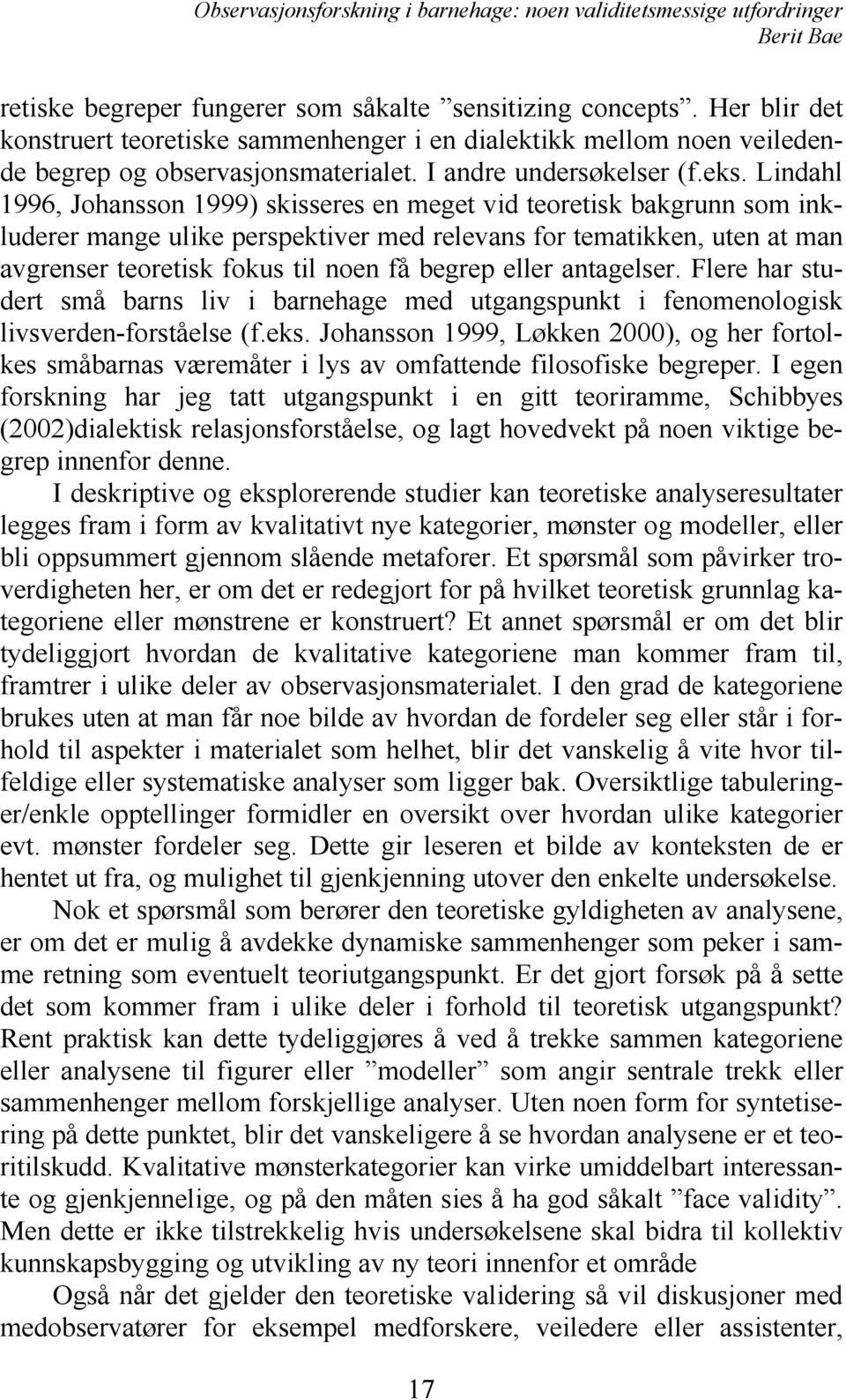 Lindahl 1996, Johansson 1999) skisseres en meget vid teoretisk bakgrunn som inkluderer mange ulike perspektiver med relevans for tematikken, uten at man avgrenser teoretisk fokus til noen få begrep