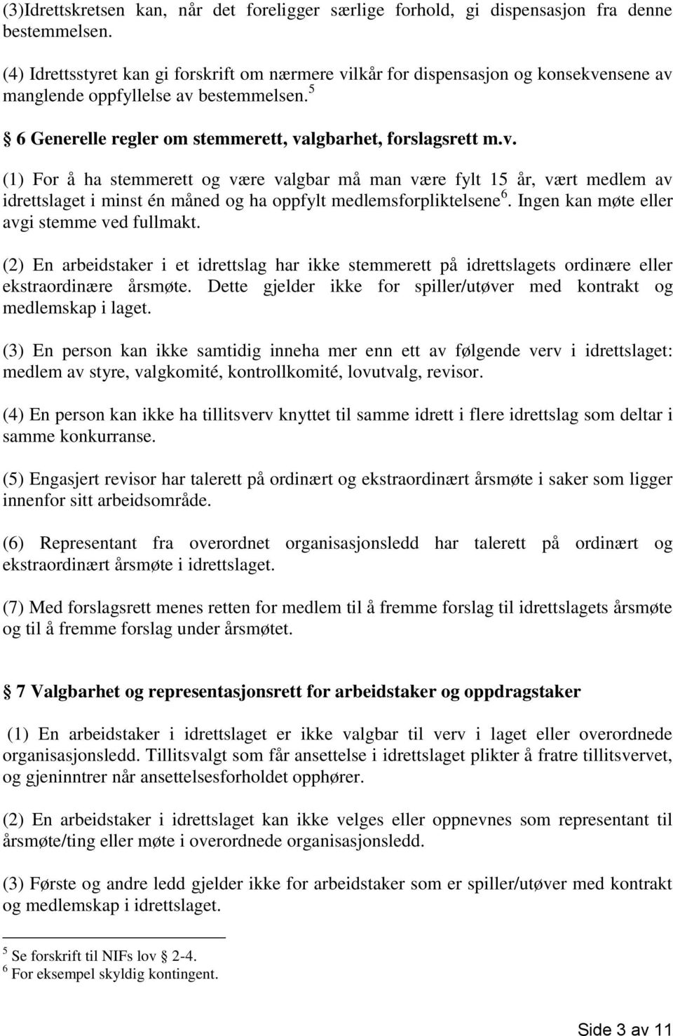 Ingen kan møte eller avgi stemme ved fullmakt. (2) En arbeidstaker i et idrettslag har ikke stemmerett på idrettslagets ordinære eller ekstraordinære årsmøte.