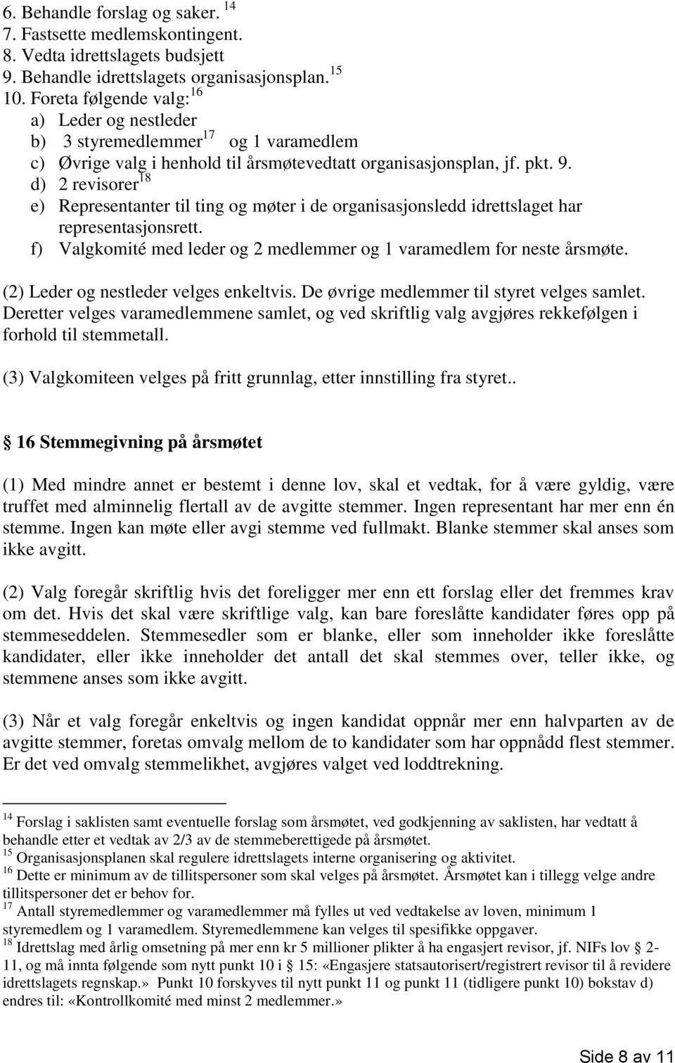 d) 2 revisorer 18 e) Representanter til ting og møter i de organisasjonsledd idrettslaget har representasjonsrett. f) Valgkomité med leder og 2 medlemmer og 1 varamedlem for neste årsmøte.