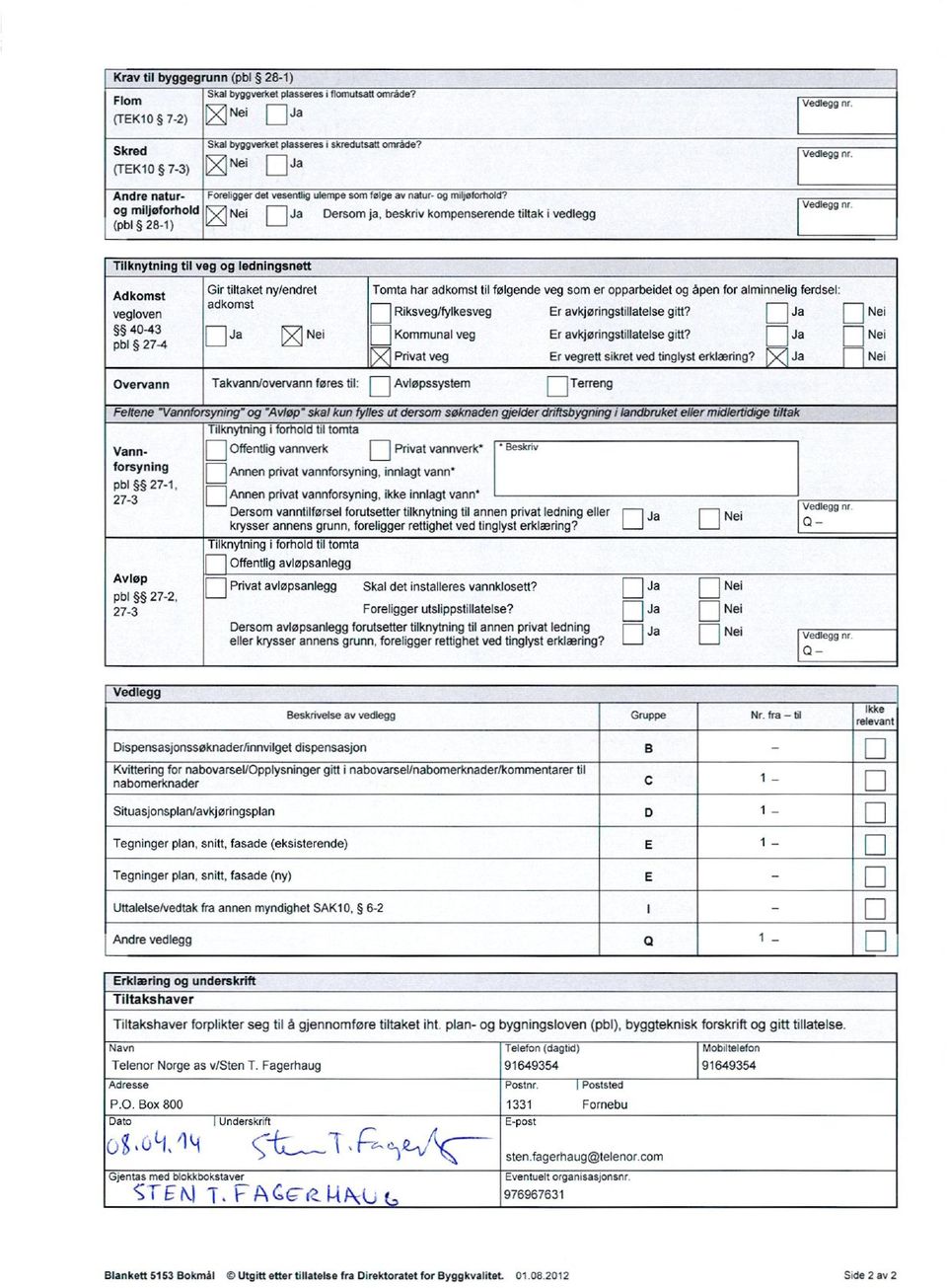 40-43 pbl 27-4 til veg og ledningsnett Gir tiltaket ny/endret adkomst Tomta har adkomst til følgende veg som er opparbeidet og åpen for alminnelig ferdsel: Riksveg/fylkesveg Er avkjøringstillatelse