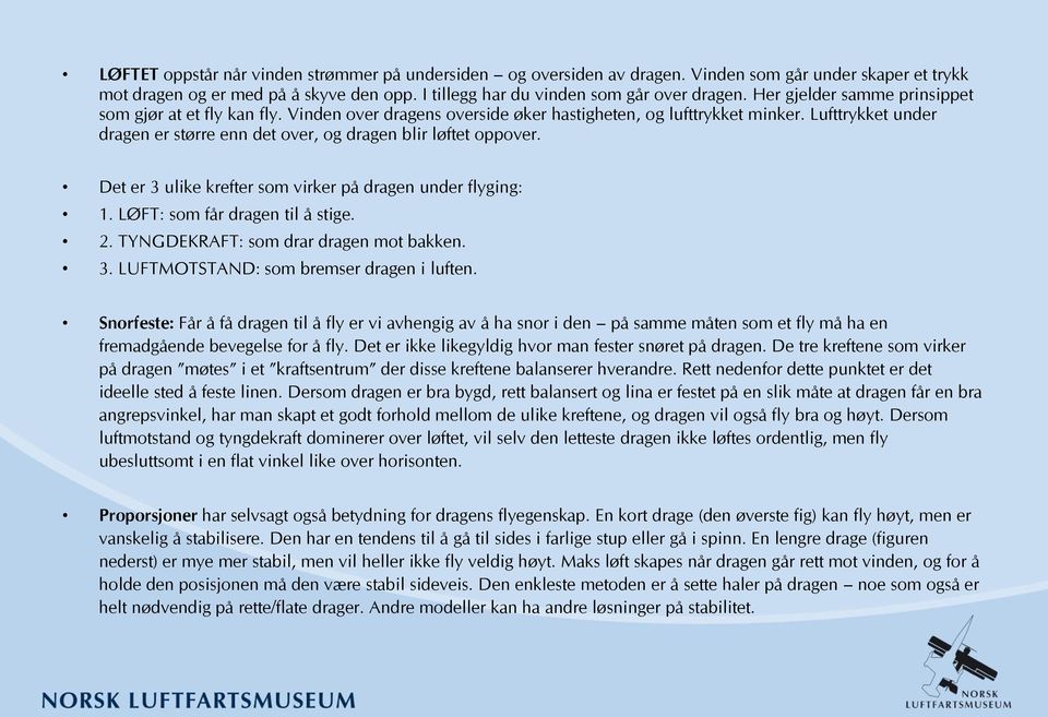 Lufttrykket under dragen er større enn det over, og dragen blir løftet oppover. Det er 3 ulike krefter som virker på dragen under flyging: 1. LØFT: som får dragen til å stige. 2.