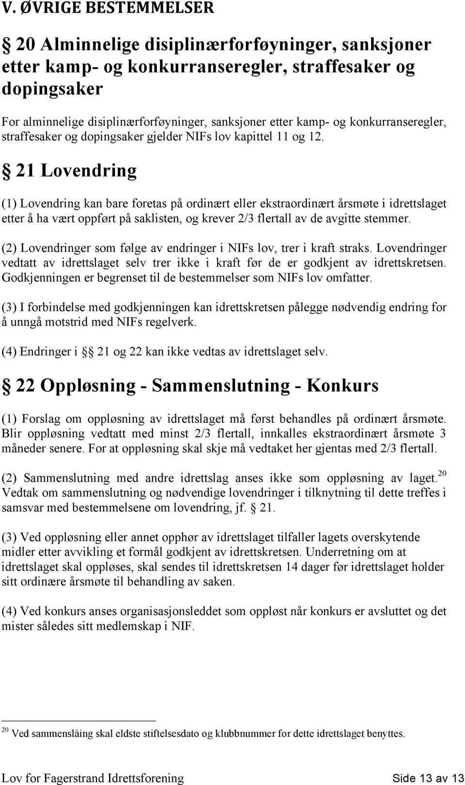 21 Lovendring (1) Lovendring kan bare foretas på ordinært eller ekstraordinært årsmøte i idrettslaget etter å ha vært oppført på saklisten, og krever 2/3 flertall av de avgitte stemmer.