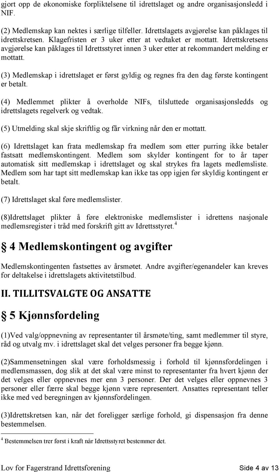 (3) Medlemskap i idrettslaget er først gyldig og regnes fra den dag første kontingent er betalt.