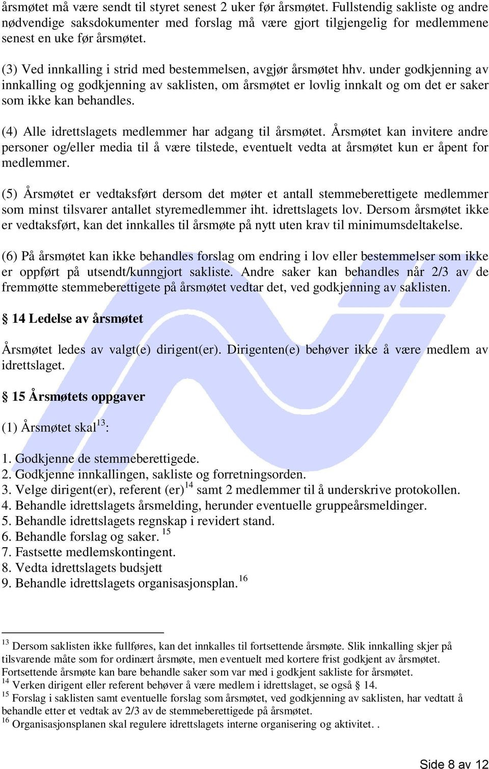 (4) Alle idrettslagets medlemmer har adgang til årsmøtet. Årsmøtet kan invitere andre personer og/eller media til å være tilstede, eventuelt vedta at årsmøtet kun er åpent for medlemmer.