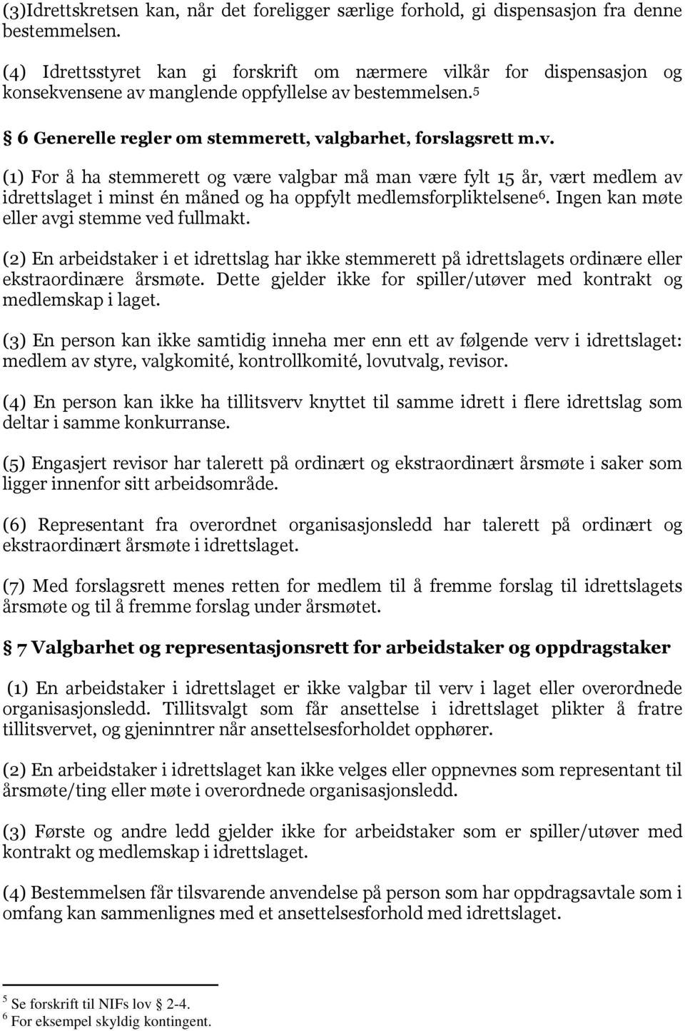 Ingen kan møte eller avgi stemme ved fullmakt. (2) En arbeidstaker i et idrettslag har ikke stemmerett på idrettslagets ordinære eller ekstraordinære årsmøte.