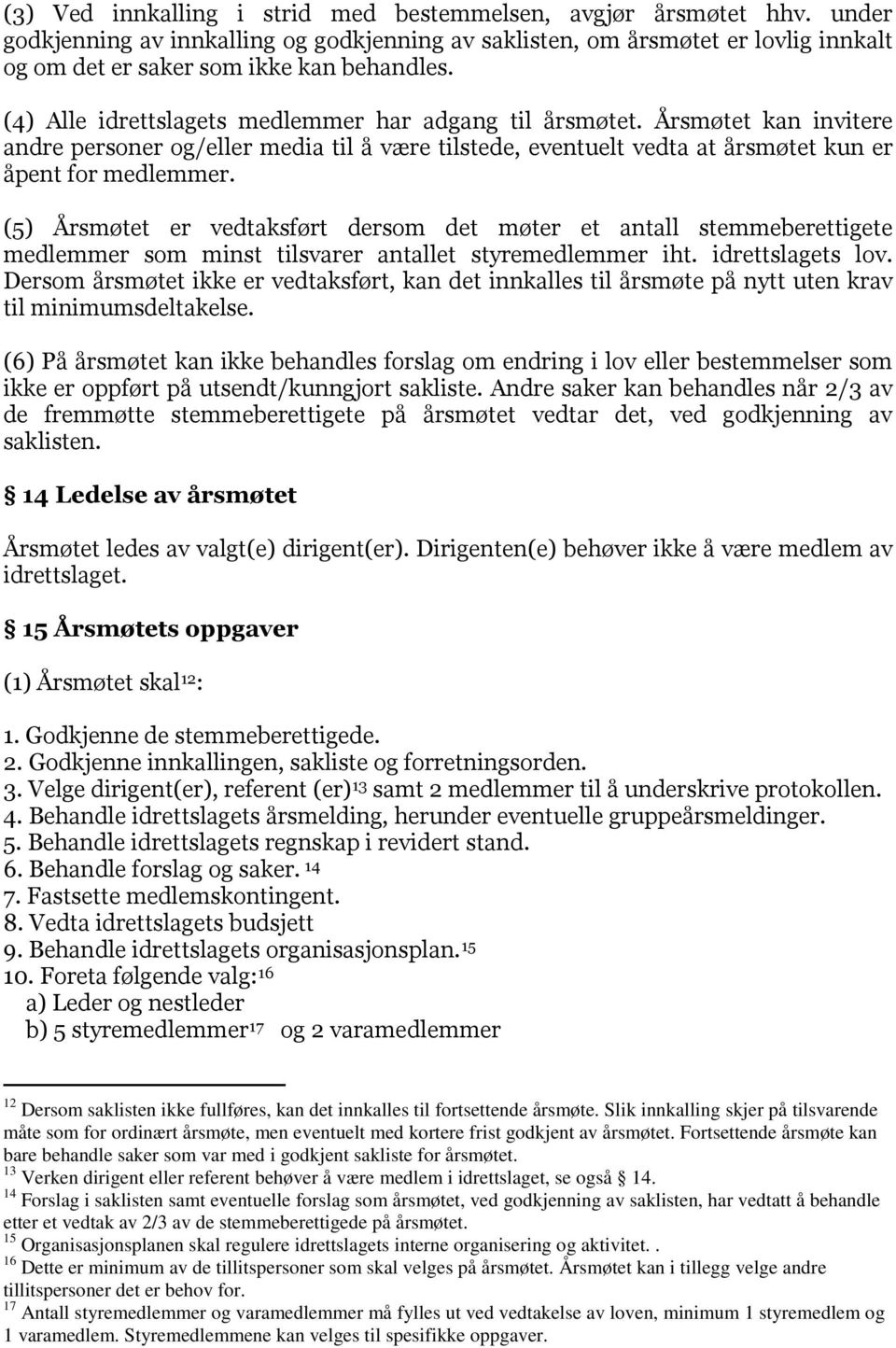 (5) Årsmøtet er vedtaksført dersom det møter et antall stemmeberettigete medlemmer som minst tilsvarer antallet styremedlemmer iht. idrettslagets lov.