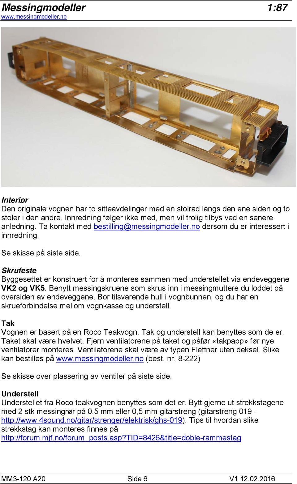 Skrufeste Byggesettet er konstruert for å monteres sammen med understellet via endeveggene VK2 og VK5. Benytt messingskruene som skrus inn i messingmuttere du loddet på oversiden av endeveggene.