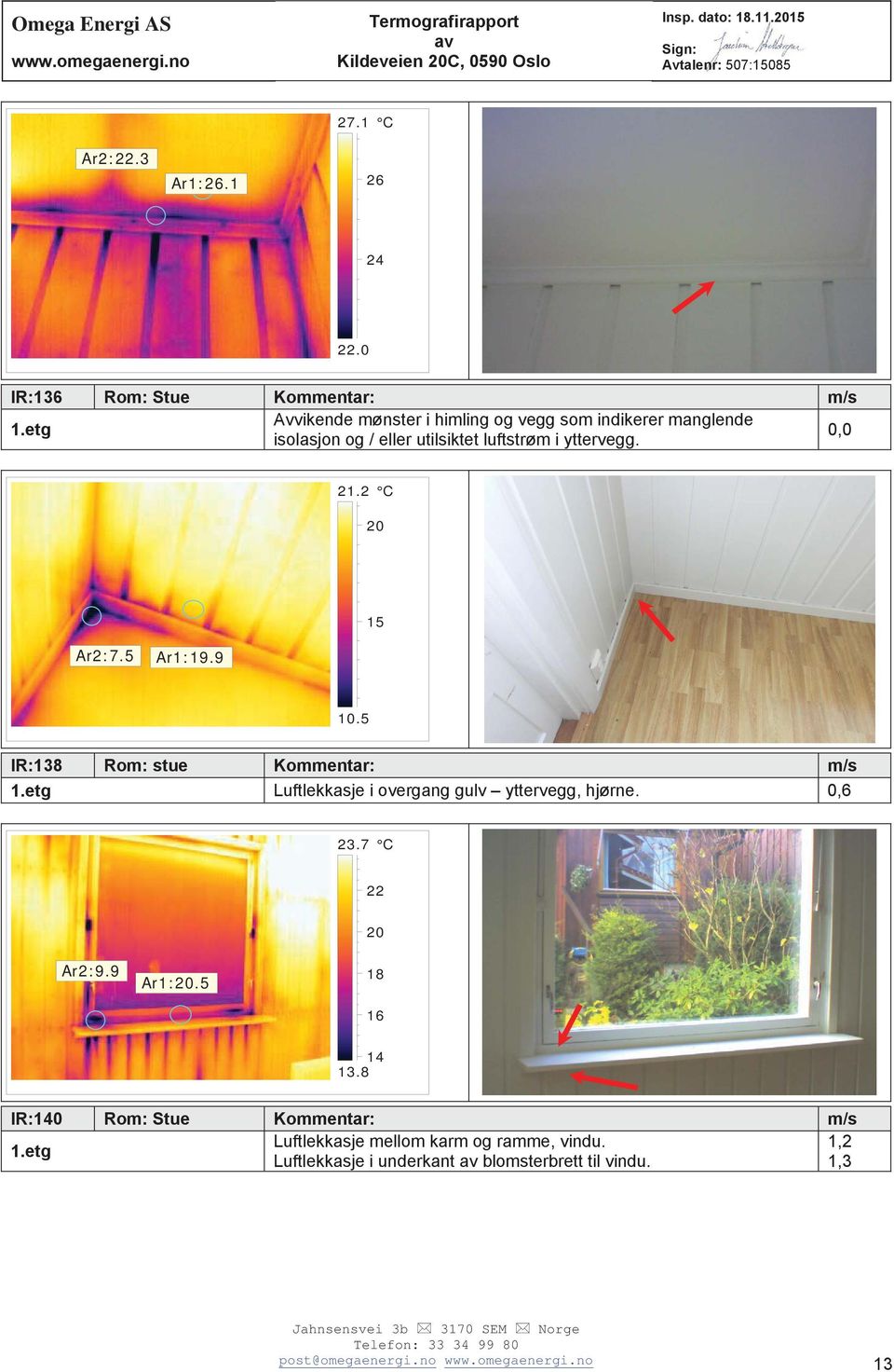 2 C 15 Ar2:7.5 Ar1:19.9 10.5 IR:138 Rom: stue Kommentar: m/s 1.etg Luftlekkasje i overgang gulv yttervegg, hjørne. 0,6 23.7 C Ar2:9.