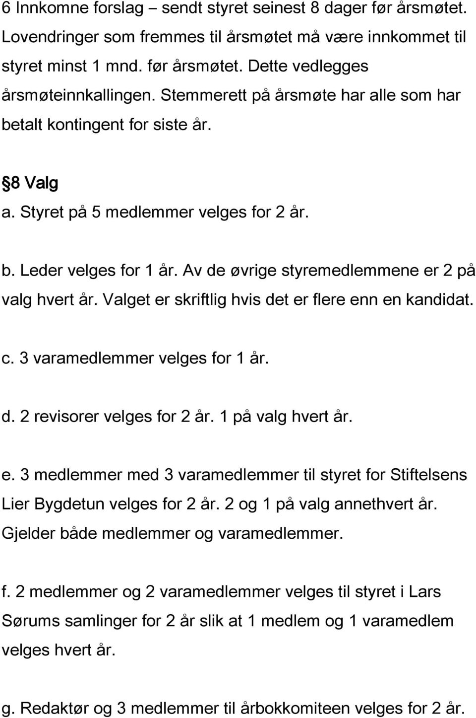 Valget er skriftlig hvis det er flere enn en kandidat. c. 3 varamedlemmer velges for 1 år. d. 2 revisorer velges for 2 år. 1 på valg hvert år. e. 3 medlemmer med 3 varamedlemmer til styret for Stiftelsens Lier Bygdetun velges for 2 år.