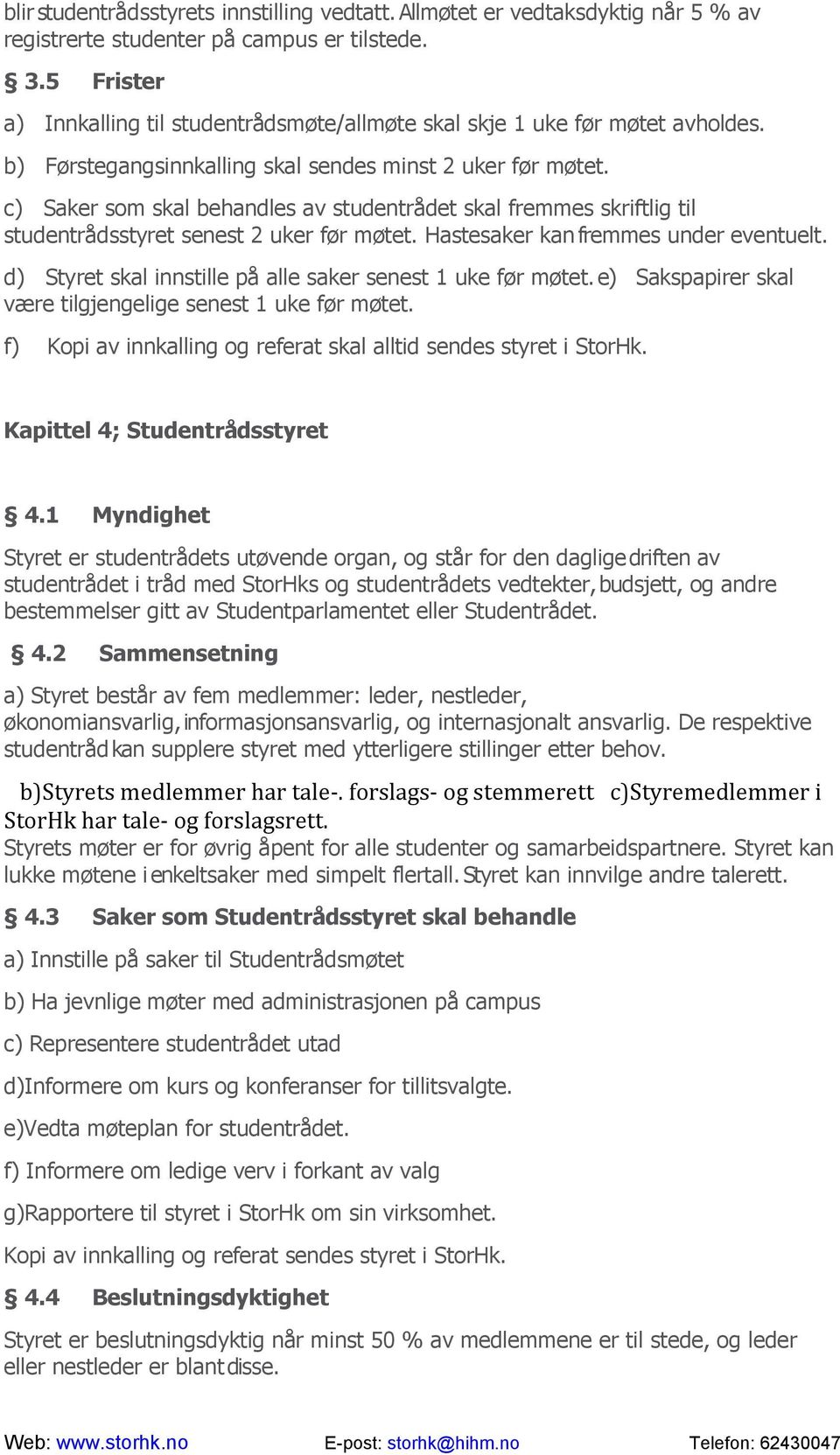 c) Saker som skal behandles av studentrådet skal fremmes skriftlig til studentrådsstyret senest 2 uker før møtet. Hastesaker kan fremmes under eventuelt.