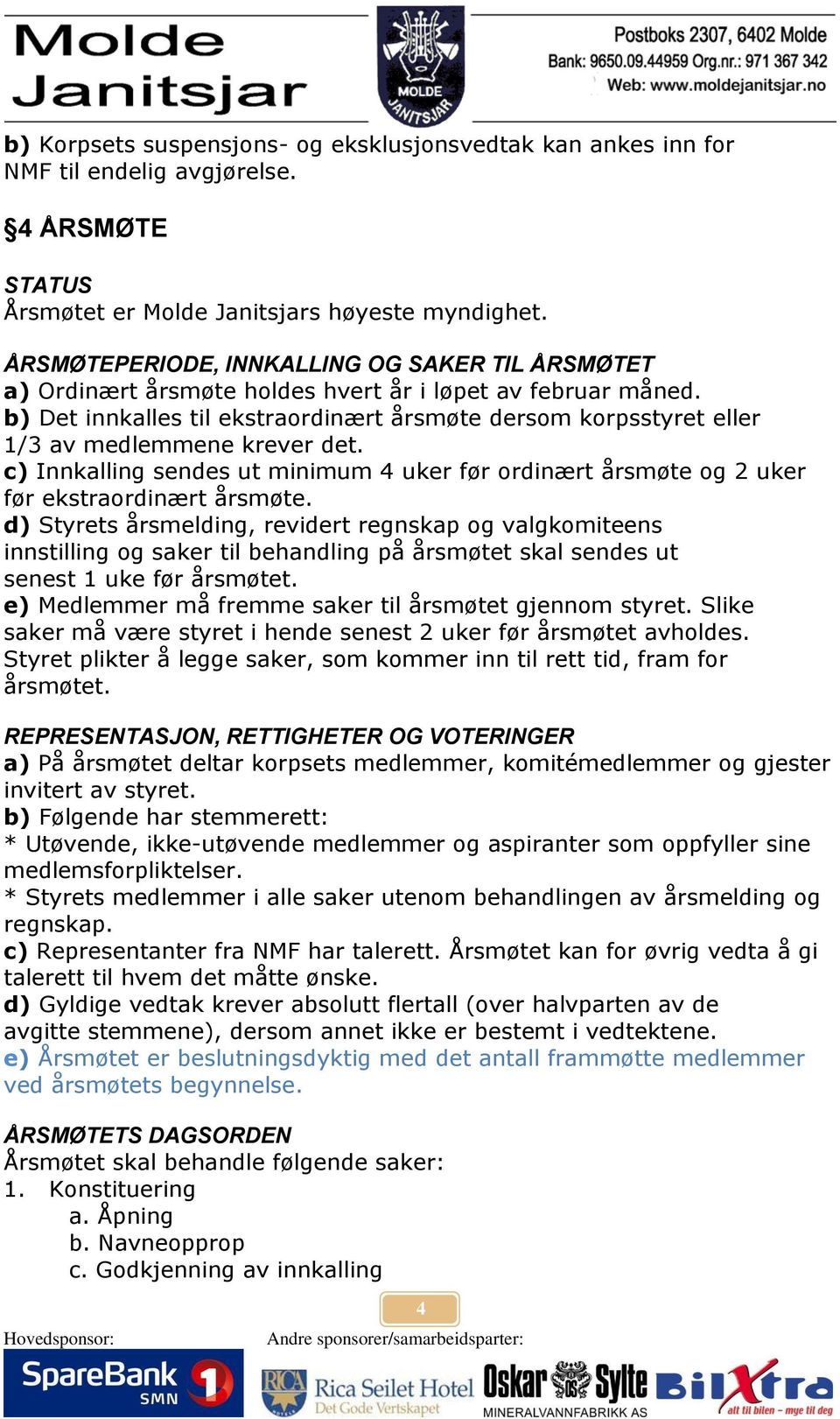 b) Det innkalles til ekstraordinært årsmøte dersom korpsstyret eller 1/3 av medlemmene krever det. c) Innkalling sendes ut minimum 4 uker før ordinært årsmøte og 2 uker før ekstraordinært årsmøte.