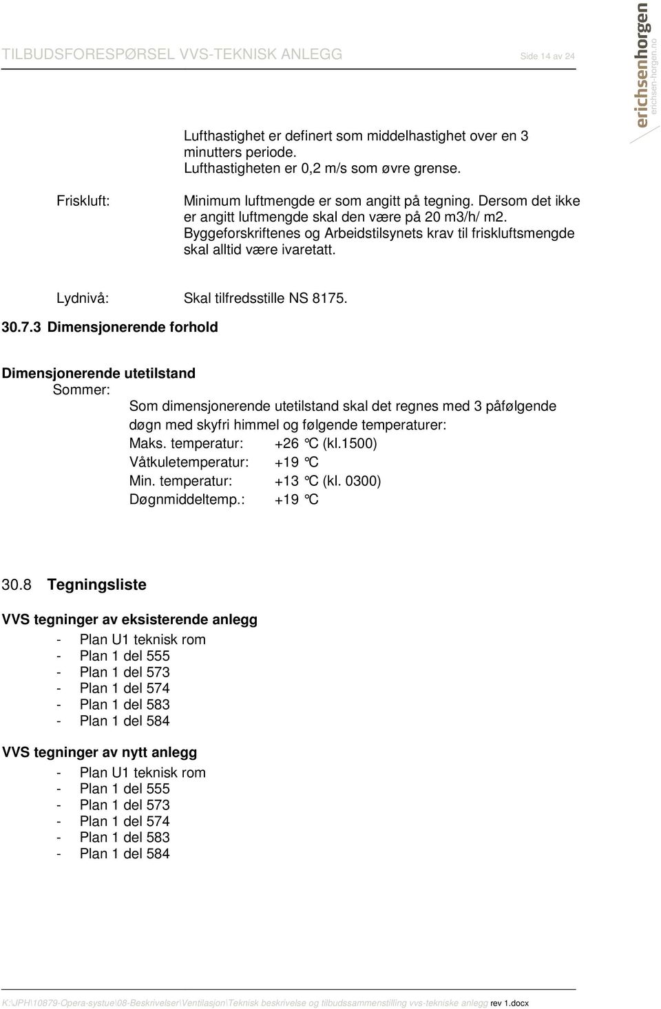 30.7.3 Dimensjonerende forhold Dimensjonerende utetilstand Sommer: Som dimensjonerende utetilstand skal det regnes med 3 påfølgende døgn med skyfri himmel og følgende temperaturer: Maks.