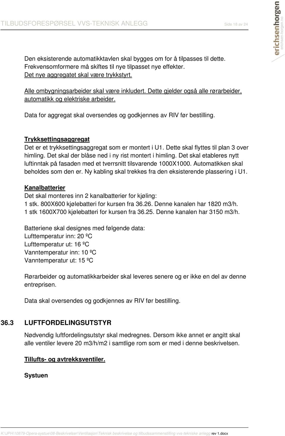 Trykksettingsaggregat Det er et trykksettingsaggregat som er montert i U1. Dette skal flyttes til plan 3 over himling. Det skal der blåse ned i ny rist montert i himling.