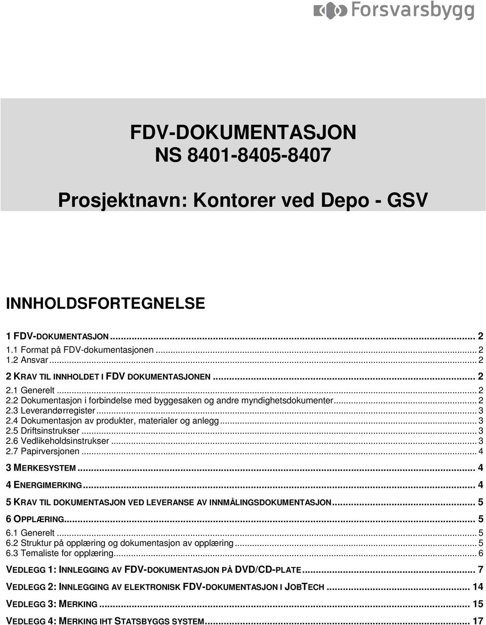 4 Dokumentasjon av produkter, materialer og anlegg... 3 2.5 Driftsinstrukser... 3 2.6 Vedlikeholdsinstrukser... 3 2.7 Papirversjonen... 4 3 MERKESYSTEM... 4 4 ENERGIMERKING.