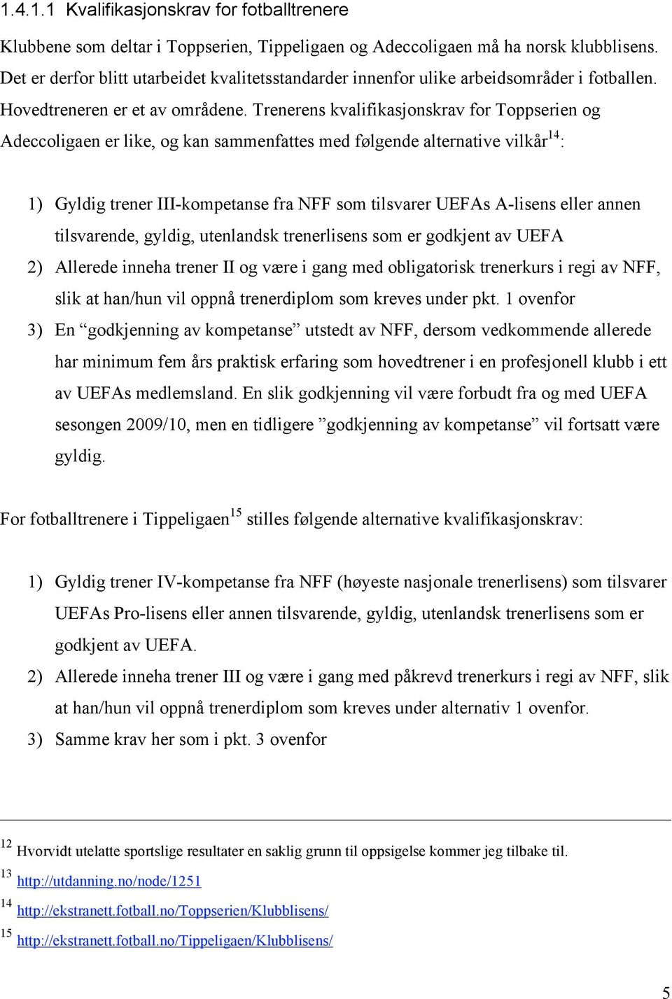 Trenerens kvalifikasjonskrav for Toppserien og Adeccoligaen er like, og kan sammenfattes med følgende alternative vilkår 14 : 1) Gyldig trener III-kompetanse fra NFF som tilsvarer UEFAs A-lisens