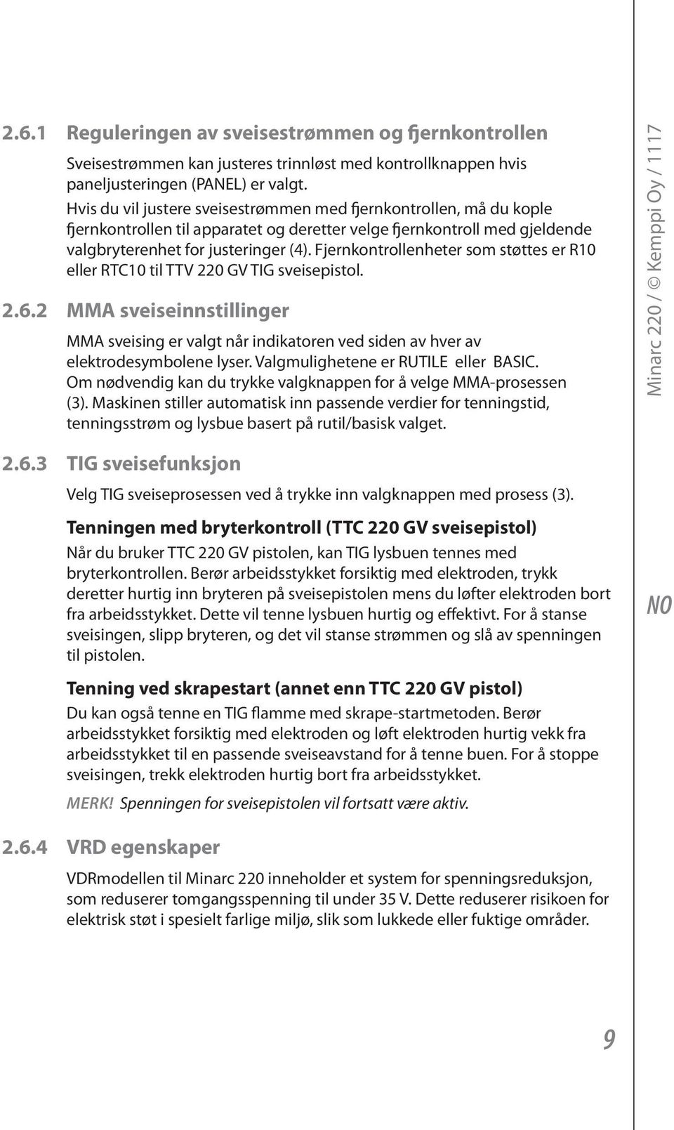 Fjernkontrollenheter som støttes er R10 eller RTC10 til TTV 220 GV TIG sveisepistol. 2.6.2 MMA sveiseinnstillinger MMA sveising er valgt når indikatoren ved siden av hver av elektrodesymbolene lyser.