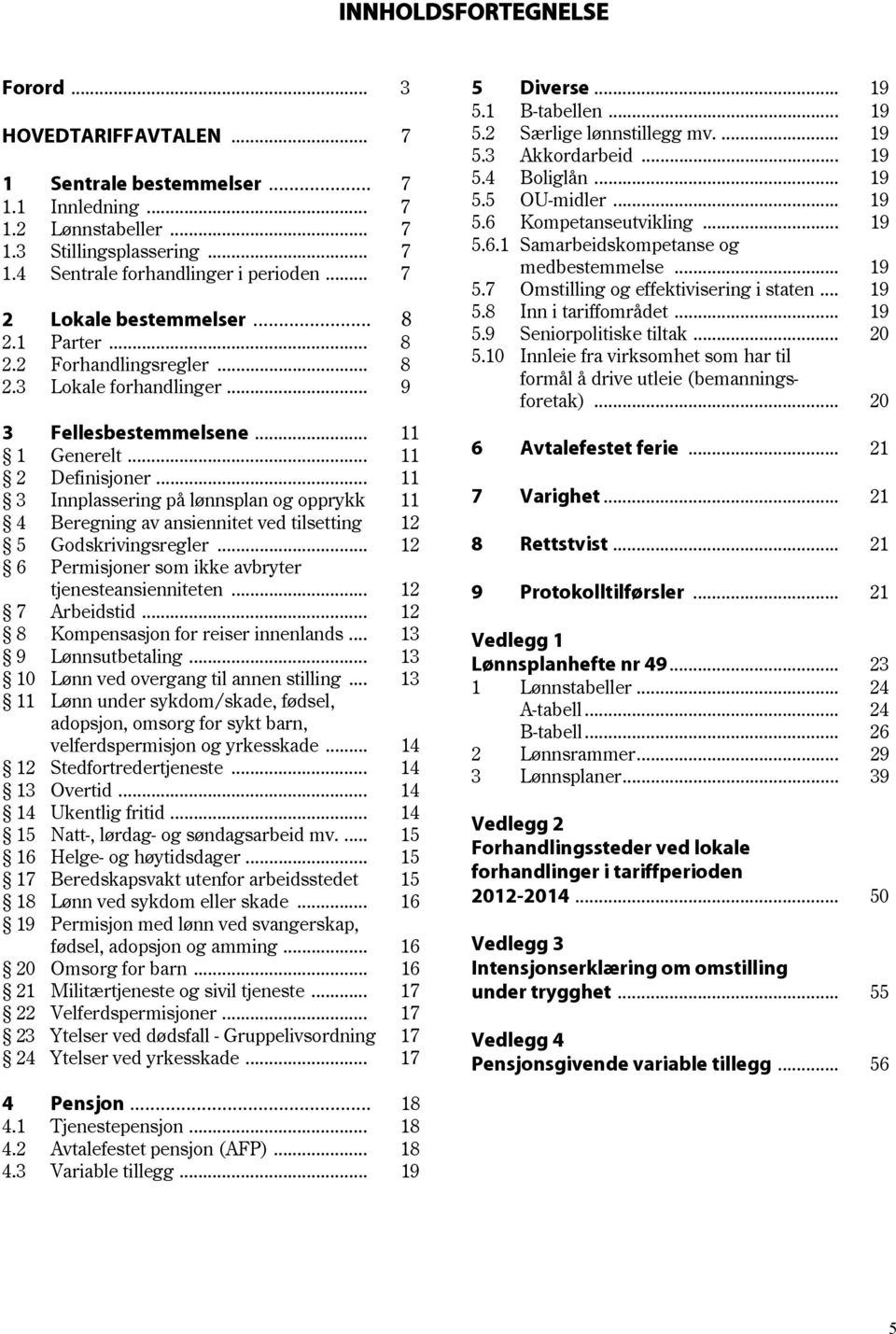 .. 11 3 Innplassering på lønnsplan og opprykk 11 4 Beregning av ansiennitet ved tilsetting 12 5 Godskrivingsregler... 12 6 Permisjoner som ikke avbryter tjenesteansienniteten... 12 7 Arbeidstid.