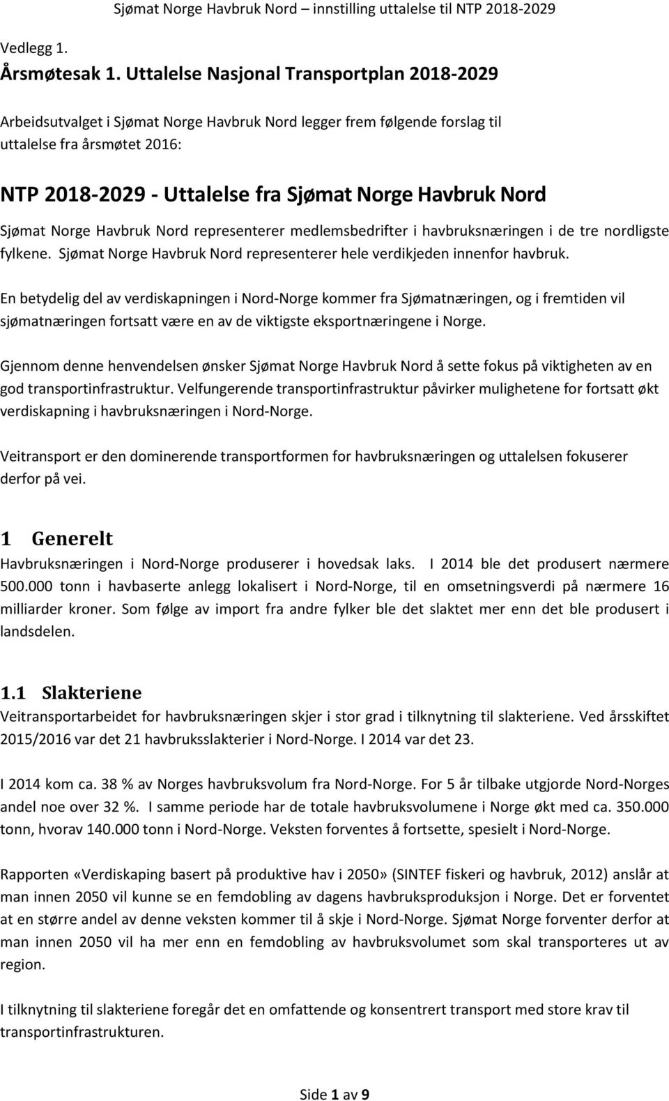 Sjømat Nrge Havbruk Nrd representerer medlemsbedrifter i havbruksnæringen i de tre nrdligste fylkene. Sjømat Nrge Havbruk Nrd representerer hele verdikjeden innenfr havbruk.