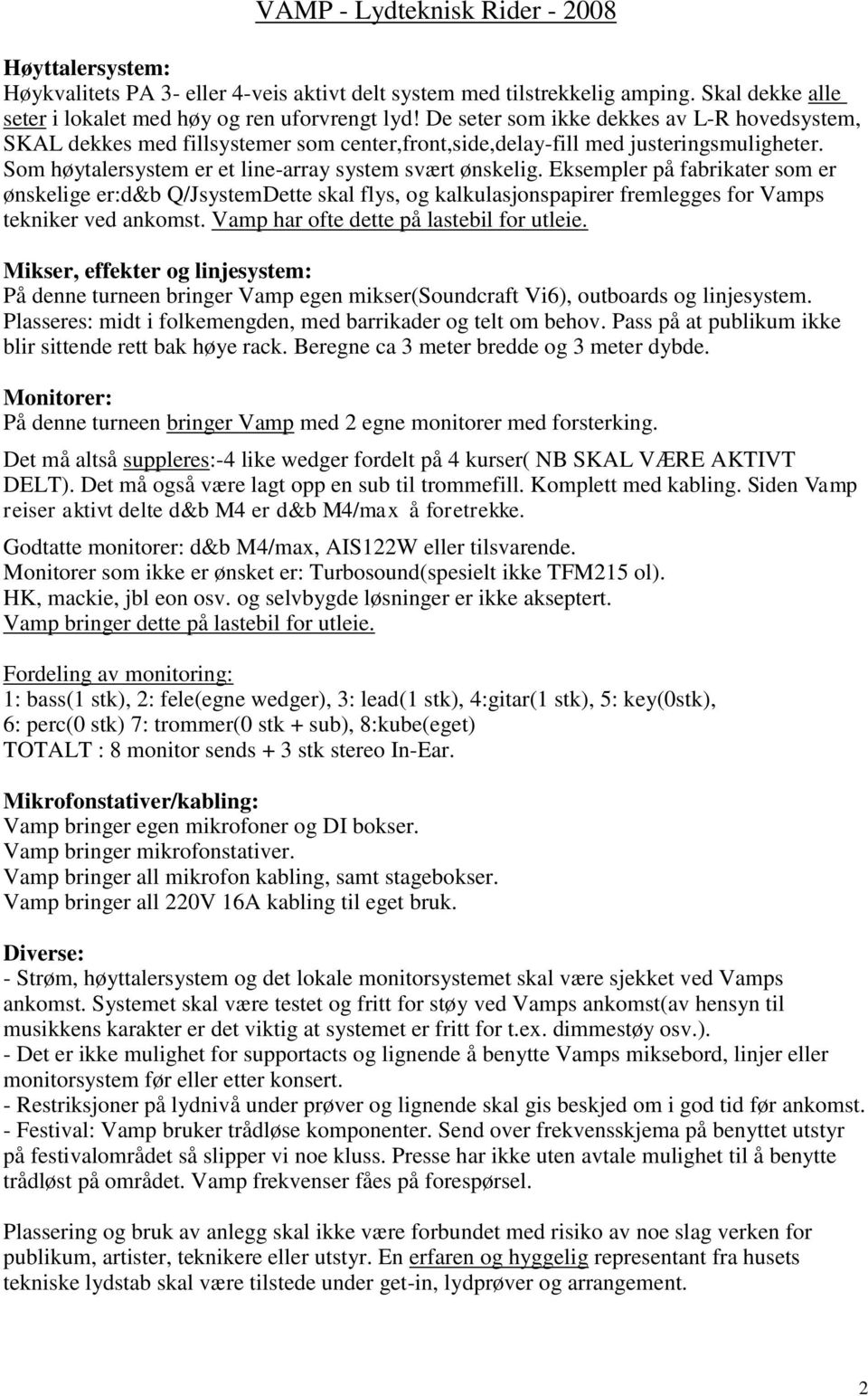 Eksempler på fabrikater som er ønskelige er:d&b Q/JsystemDette skal flys, og kalkulasjonspapirer fremlegges for Vamps tekniker ved ankomst. Vamp har ofte dette på lastebil for utleie.