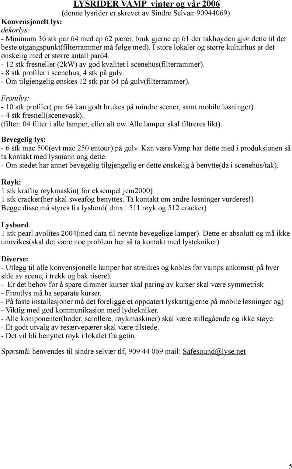 - 12 stk fresneller (2kW) av god kvalitet i scenehus(filterrammer). - 8 stk profiler i scenehus, 4 stk på gulv. - Om tilgjengelig ønskes 12 stk par 64 på gulv(filterrammer).