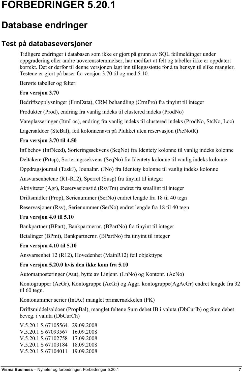 og tabeller ikke er oppdatert korrekt. Det er derfor til denne versjonen lagt inn tilleggsstøtte for å ta hensyn til slike mangler. Testene er gjort på baser fra versjon 3.70 til og med 5.10.