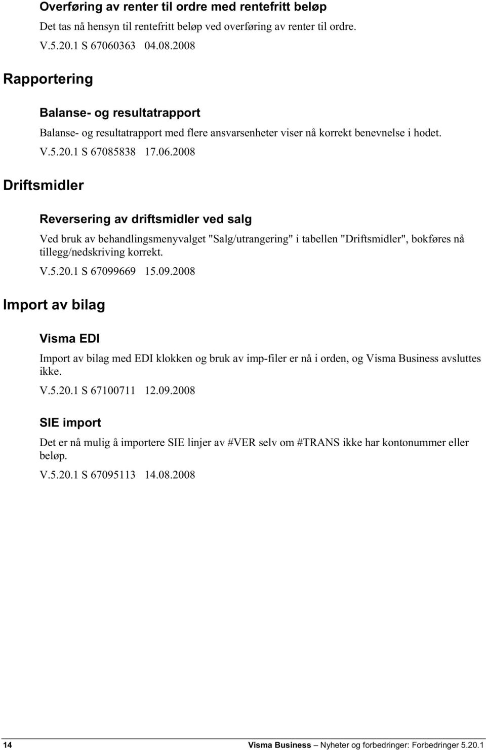 2008 Driftsmidler Reversering av driftsmidler ved salg Ved bruk av behandlingsmenyvalget "Salg/utrangering" i tabellen "Driftsmidler", bokføres nå tillegg/nedskriving korrekt. V.5.20.1 S 67099669 15.